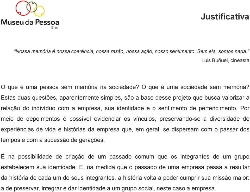 Estas duas questões, aparentemente simples, são a base desse projeto que busca valorizar a relação do indivíduo com a empresa, sua identidade e o sentimento de pertencimento.