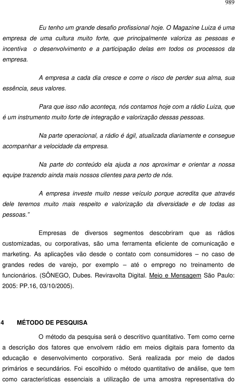 A empresa a cada dia cresce e corre o risco de perder sua alma, sua essência, seus valores.