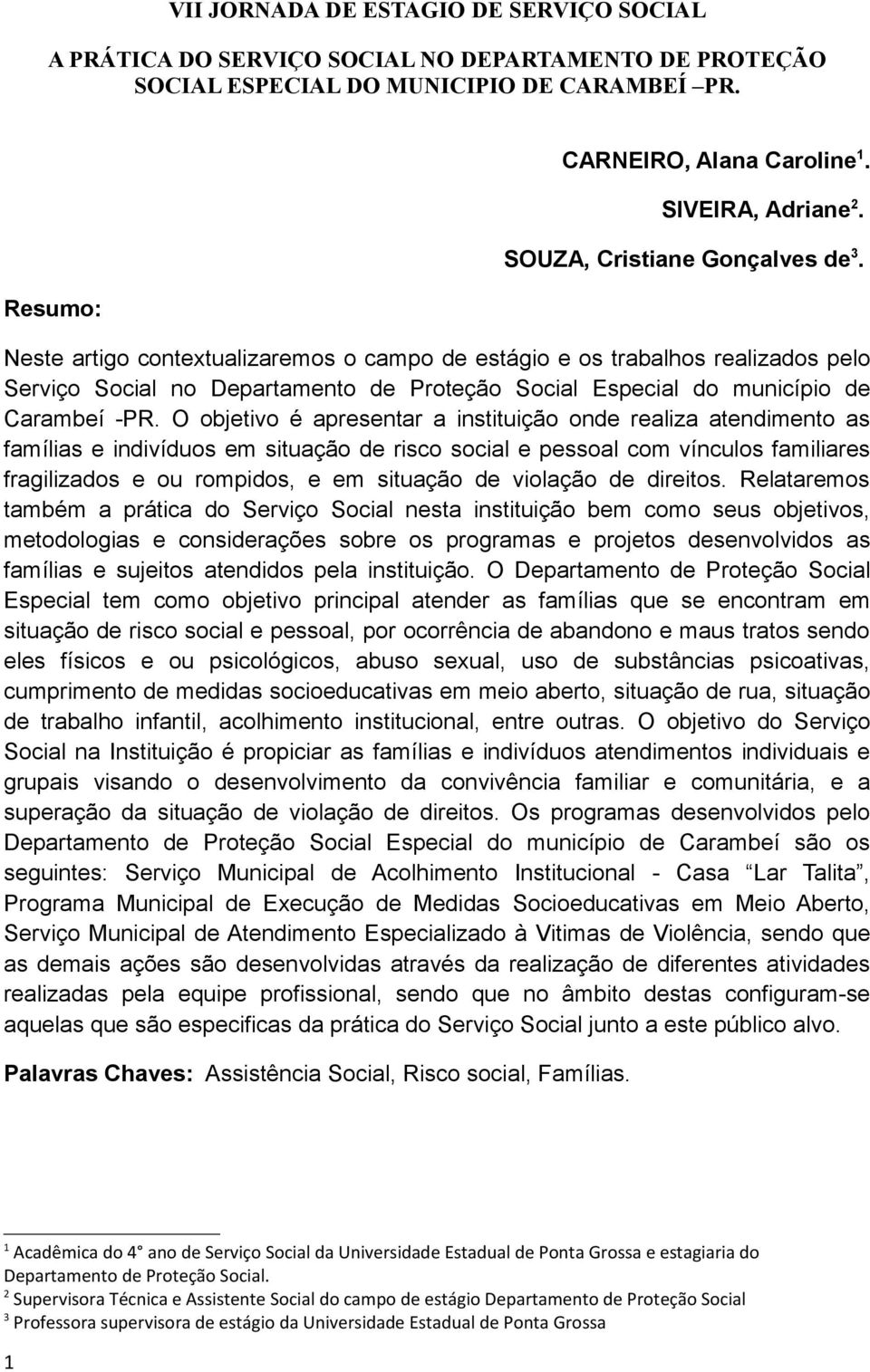 Neste artigo contextualizaremos o campo de estágio e os trabalhos realizados pelo Serviço Social no Departamento de Proteção Social Especial do município de Carambeí -PR.