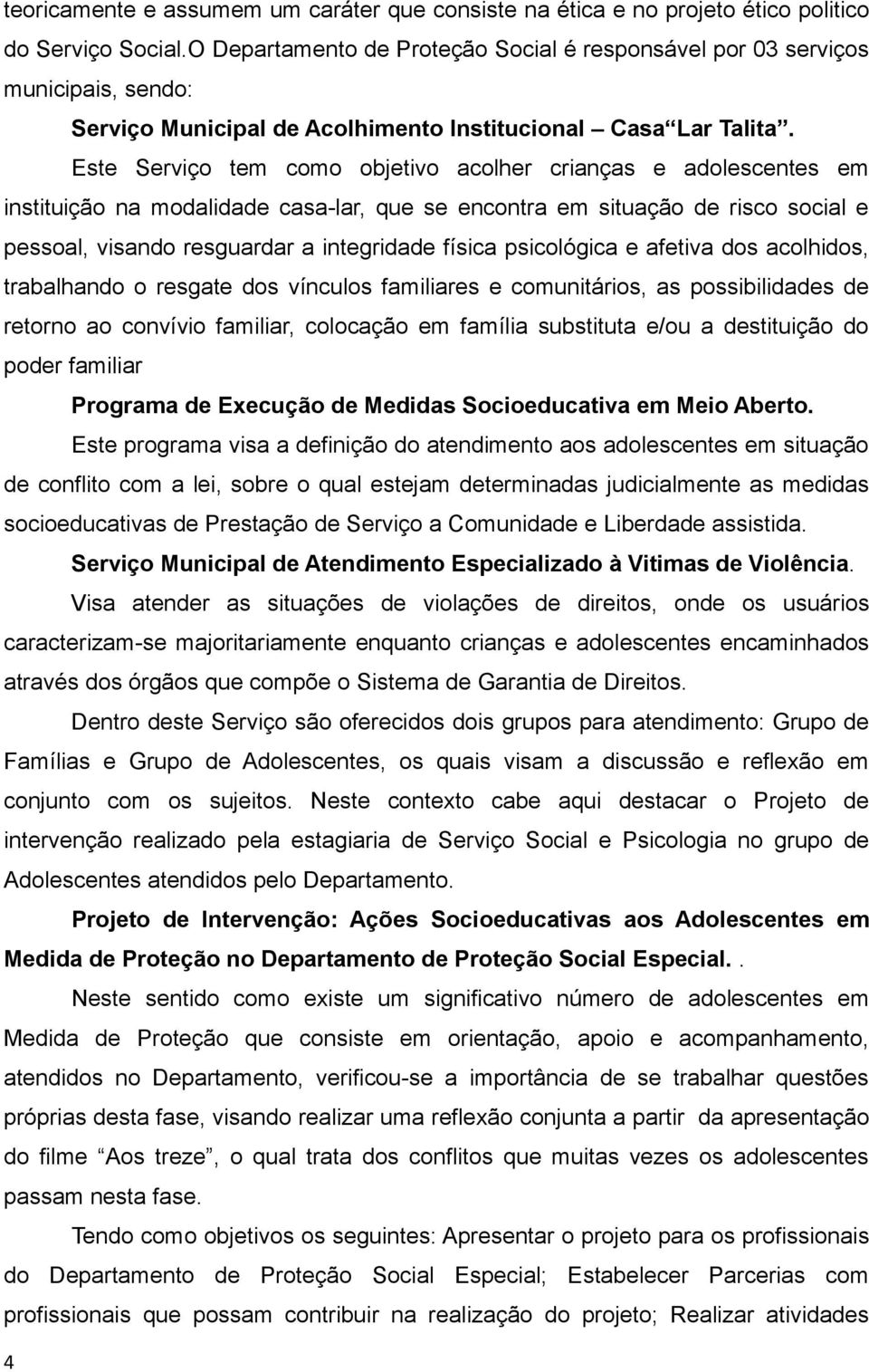 Este Serviço tem como objetivo acolher crianças e adolescentes em instituição na modalidade casa-lar, que se encontra em situação de risco social e pessoal, visando resguardar a integridade física