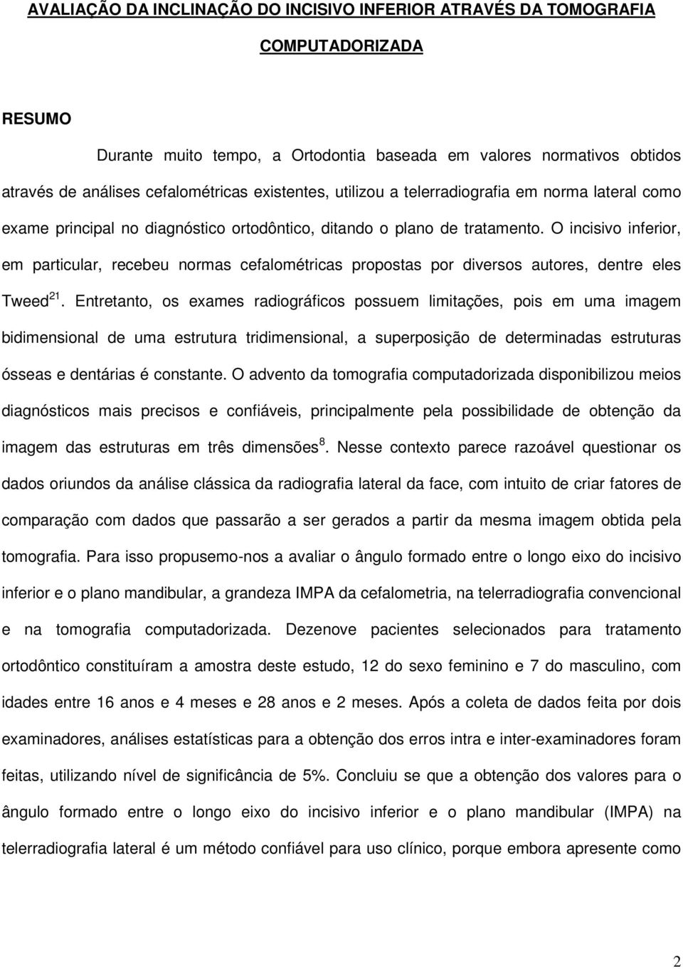 O incisivo inferior, em particular, recebeu normas cefalométricas propostas por diversos autores, dentre eles Tweed 21.