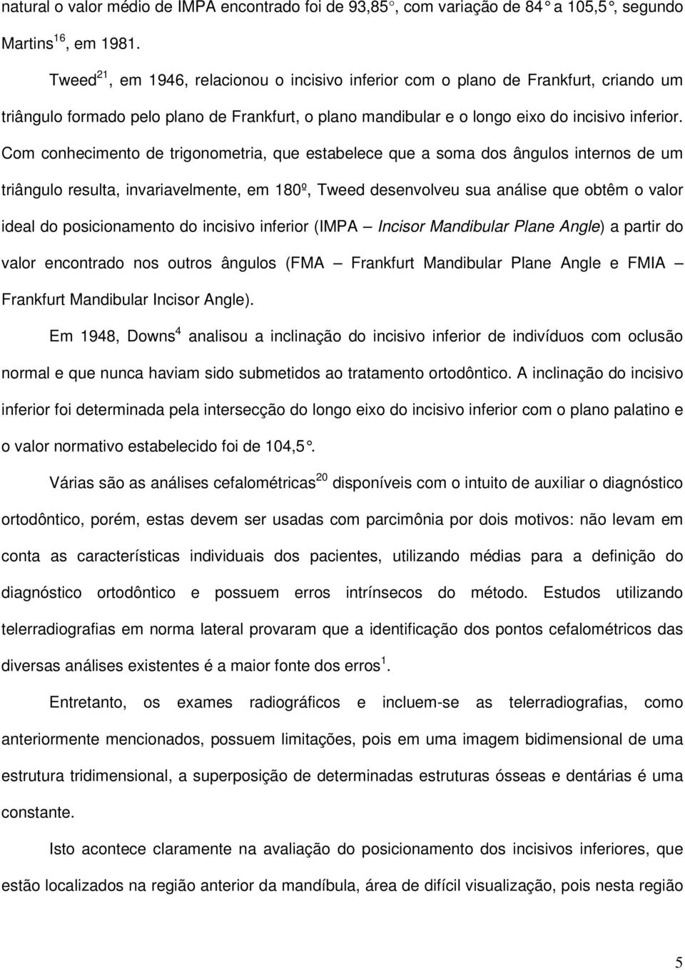 Com conhecimento de trigonometria, que estabelece que a soma dos ângulos internos de um triângulo resulta, invariavelmente, em 180º, Tweed desenvolveu sua análise que obtêm o valor ideal do