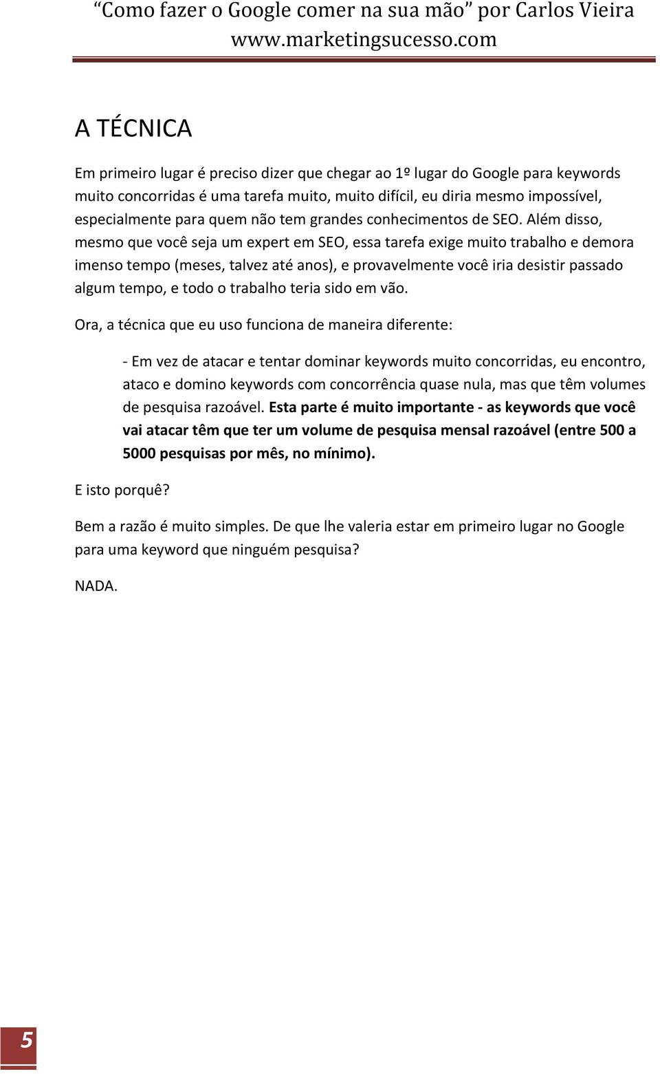 Além disso, mesmo que você seja um expert em SEO, essa tarefa exige muito trabalho e demora imenso tempo (meses, talvez até anos), e provavelmente você iria desistir passado algum tempo, e todo o