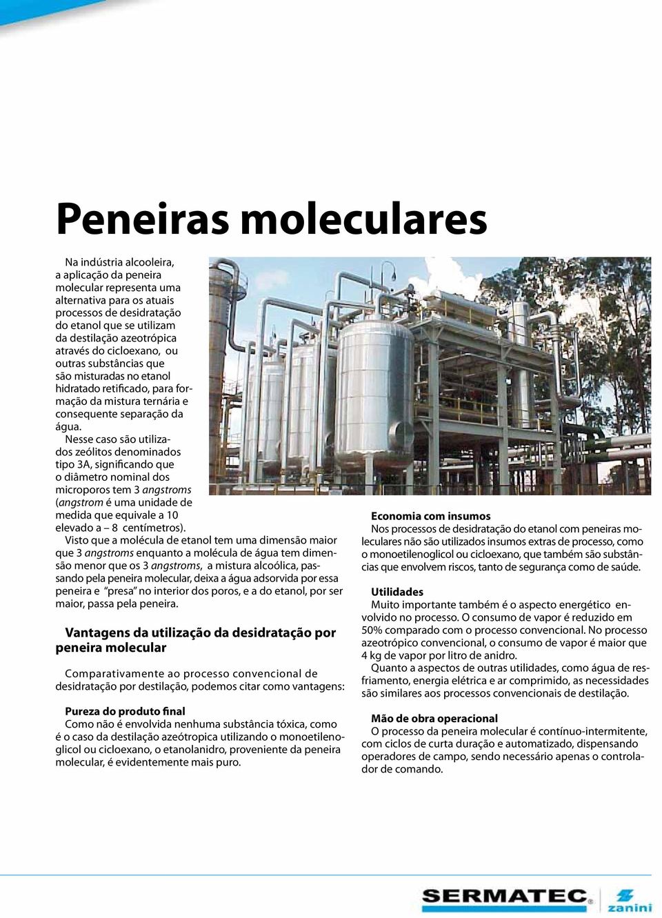 Nesse caso são utilizados zeólitos denominados tipo 3A, significando que o diâmetro nominal dos microporos tem 3 angstroms (angstrom é uma unidade de medida que equivale a 10 elevado a 8 centímetros).