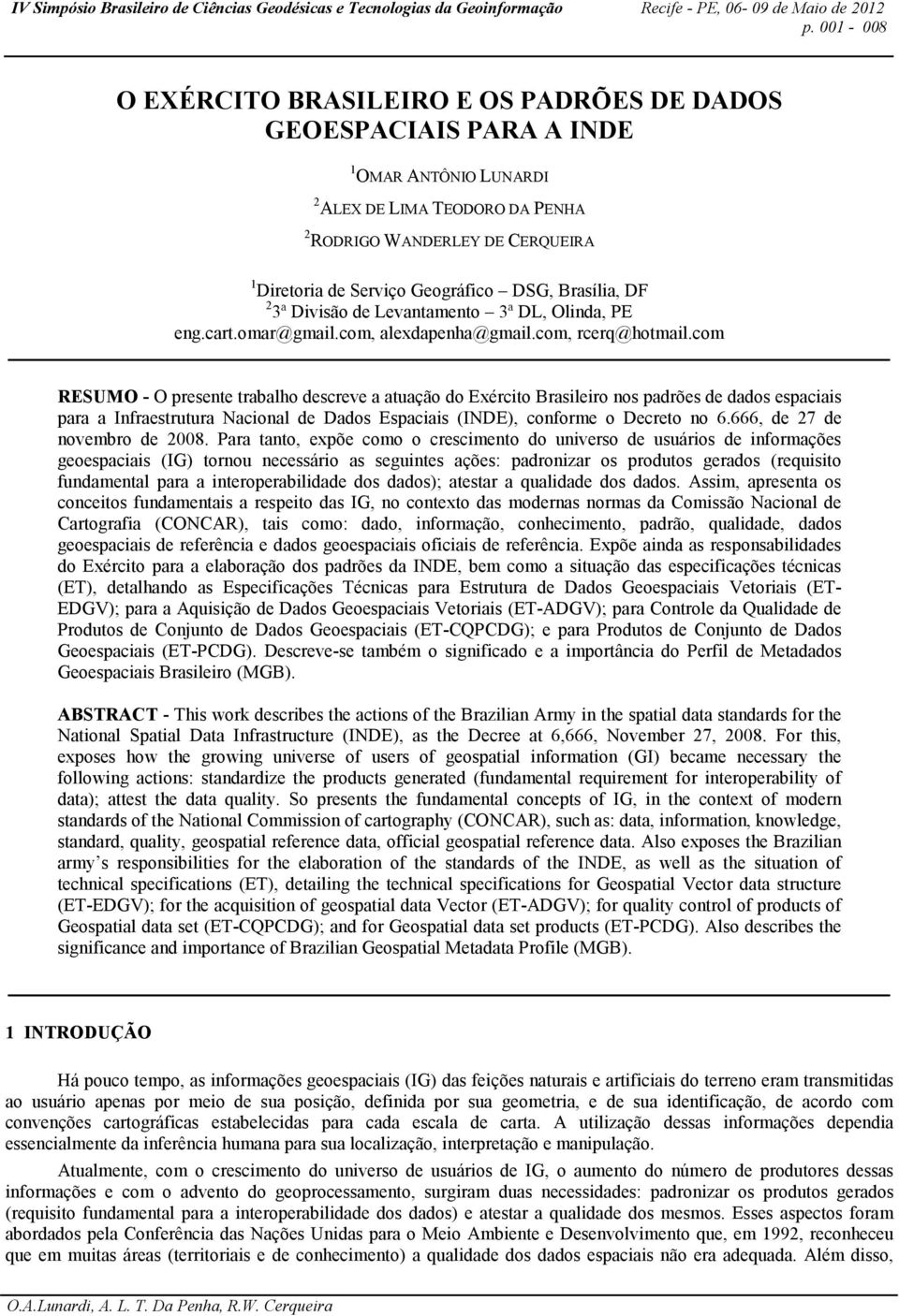 com RESUMO - O presente trabalho descreve a atuação do Exército Brasileiro nos padrões de dados espaciais para a Infraestrutura Nacional de Dados Espaciais (INDE), conforme o Decreto no 6.