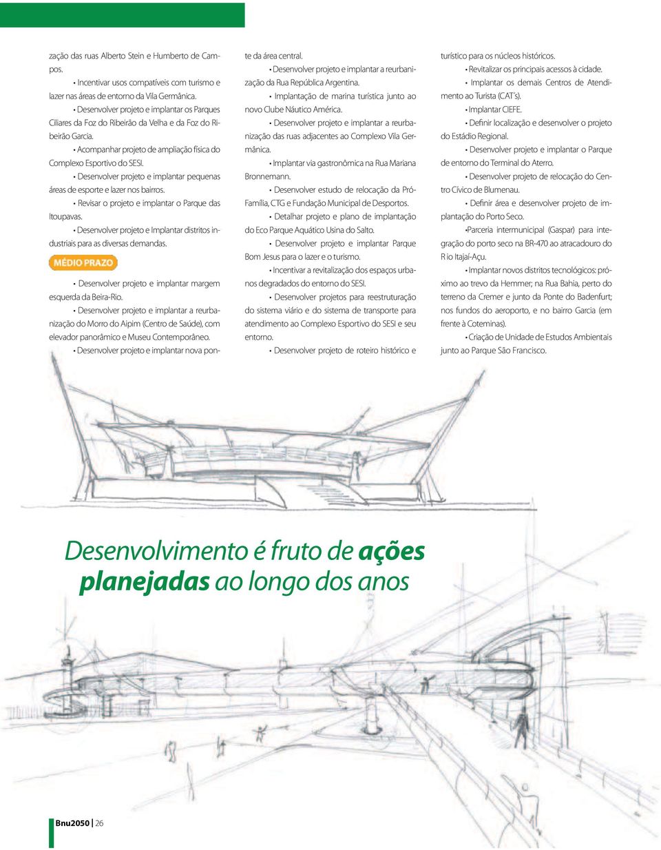 te da área central. zação da Rua República Argentina. novo Clube Náutico América. nização das ruas adjacentes ao Complexo Vila Germânica. Bronnemann. Família, CTG e Fundação Municipal de Desportos.