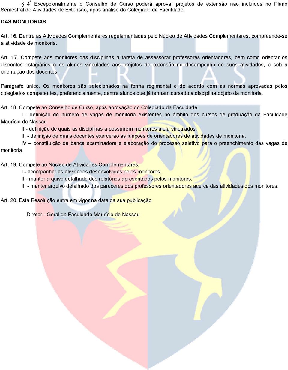 Compete aos monitores das disciplinas a tarefa de assessorar professores orientadores, bem como orientar os discentes estagiários e os alunos vinculados aos projetos de extensão no desempenho de suas