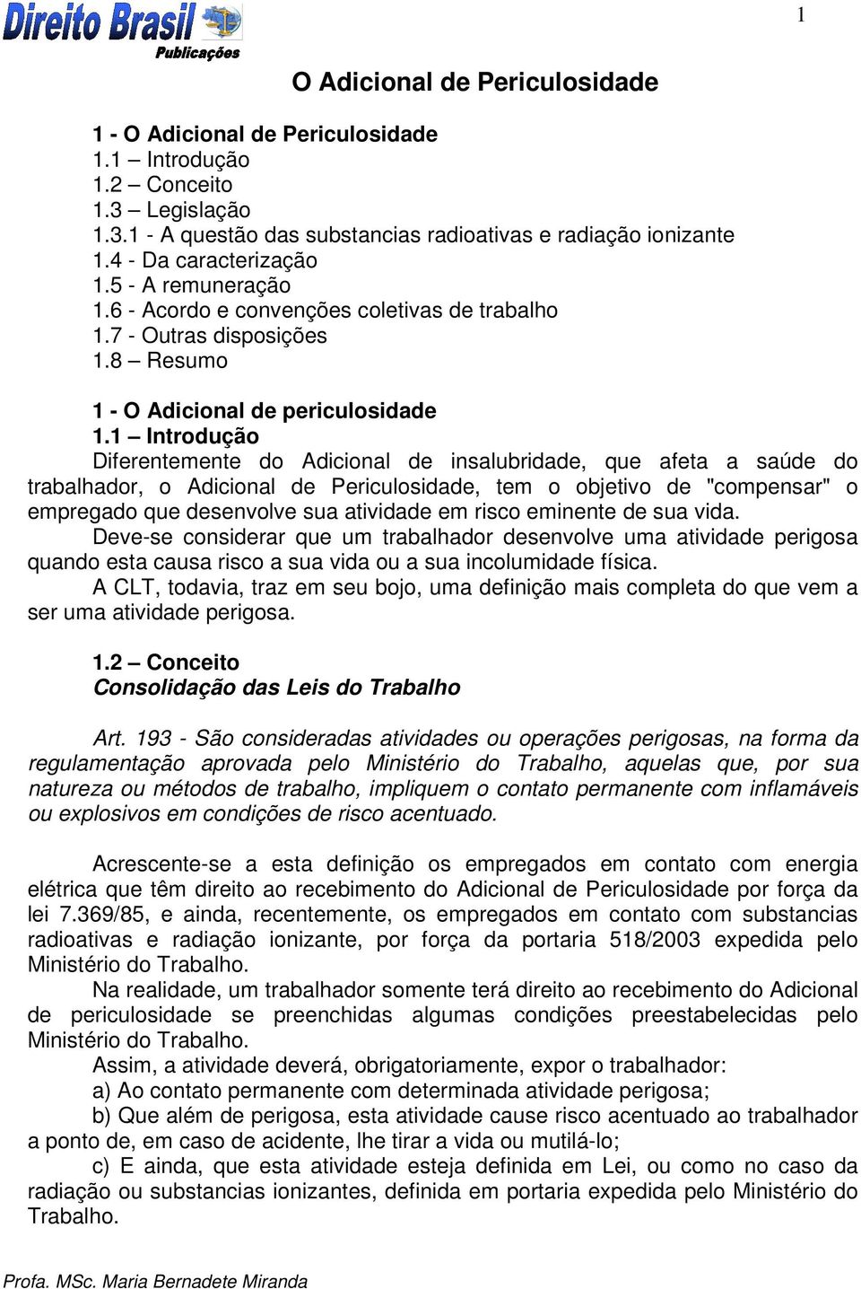 1 Introdução Diferentemente do Adicional de insalubridade, que afeta a saúde do trabalhador, o Adicional de Periculosidade, tem o objetivo de "compensar" o empregado que desenvolve sua atividade em