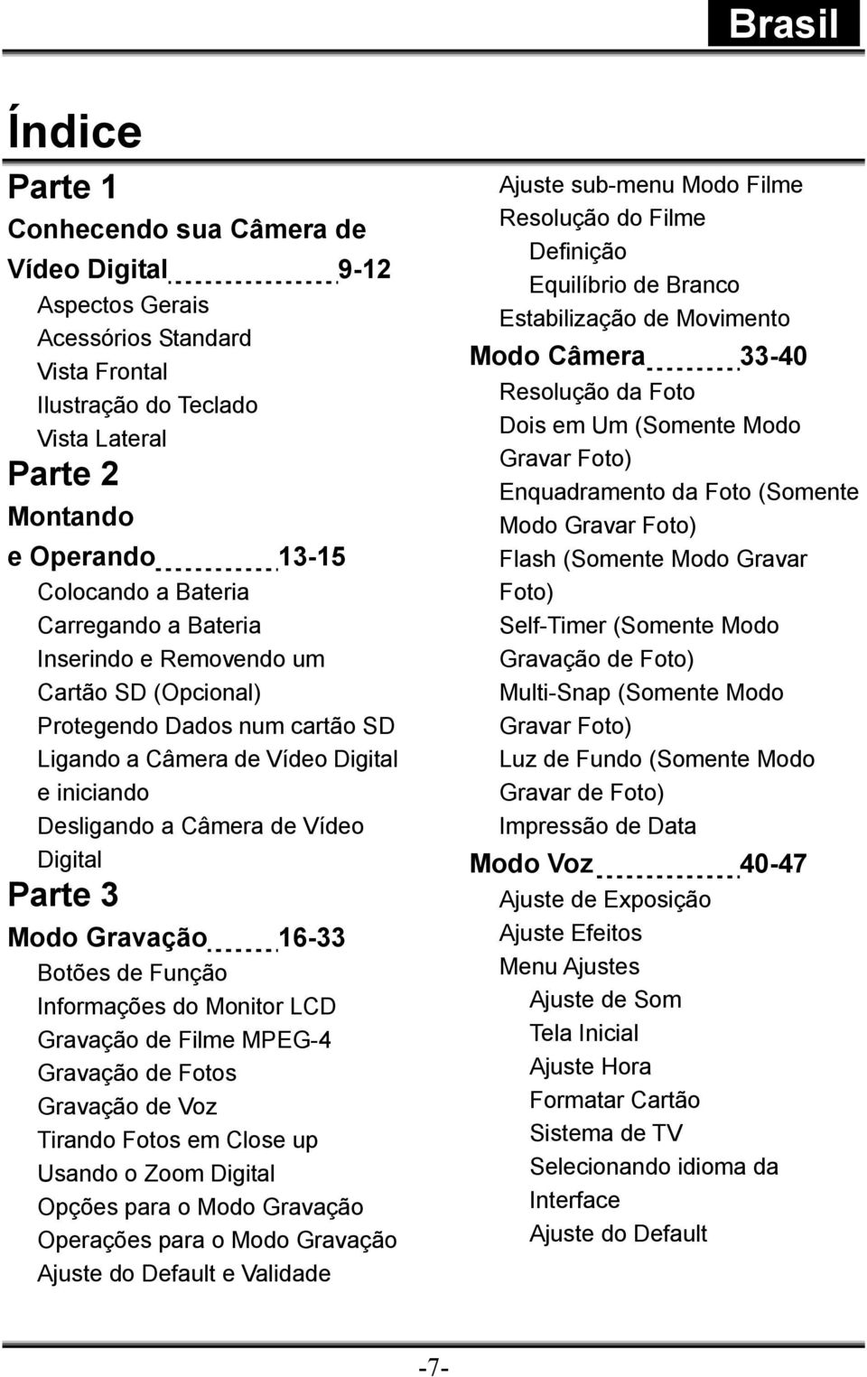 Gravação 16-33 Botões de Função Informações do Monitor LCD Gravação de Filme MPEG-4 Gravação de Fotos Gravação de Voz Tirando Fotos em Close up Usando o Zoom Digital Opções para o Modo Gravação