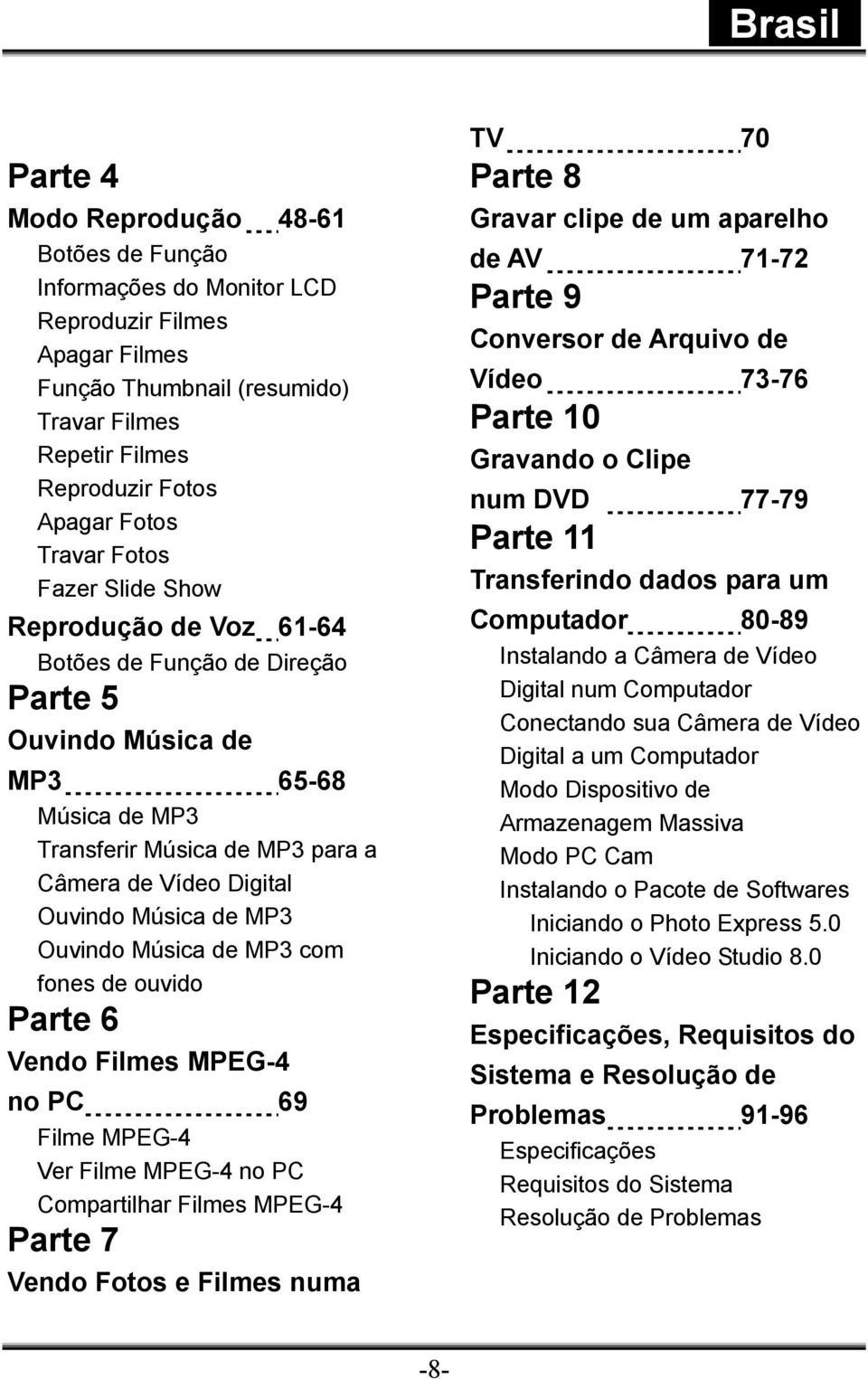 MP3 Ouvindo Música de MP3 com fones de ouvido Parte 6 Vendo Filmes MPEG-4 no PC 69 Filme MPEG-4 Ver Filme MPEG-4 no PC Compartilhar Filmes MPEG-4 Parte 7 Vendo Fotos e Filmes numa TV 70 Parte 8