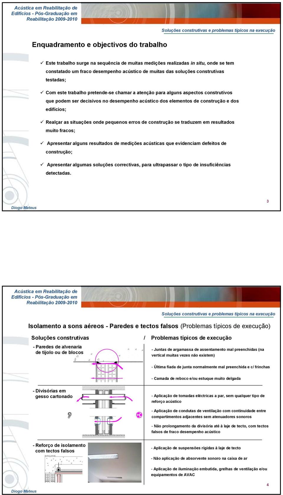 edifícios; Realçar as situações onde pequenos erros de construção se traduzem em resultados muito fracos; Apresentar alguns resultados de medições acústicas que evidenciam defeitos de construção;