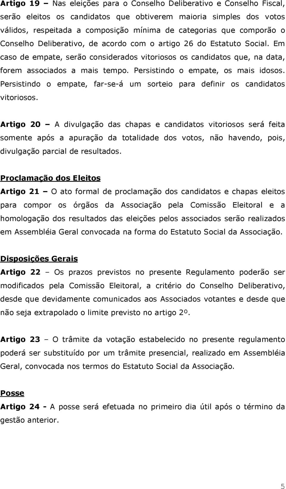 Persistindo o empate, os mais idosos. Persistindo o empate, far-se-á um sorteio para definir os candidatos vitoriosos.