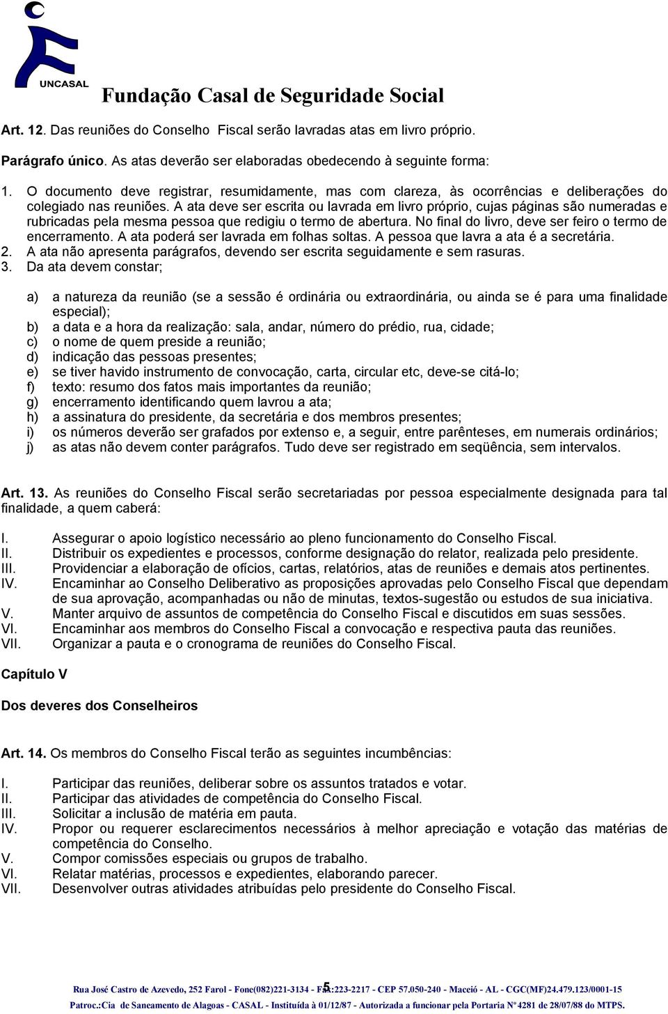 A ata deve ser escrita ou lavrada em livro próprio, cujas páginas são numeradas e rubricadas pela mesma pessoa que redigiu o termo de abertura.