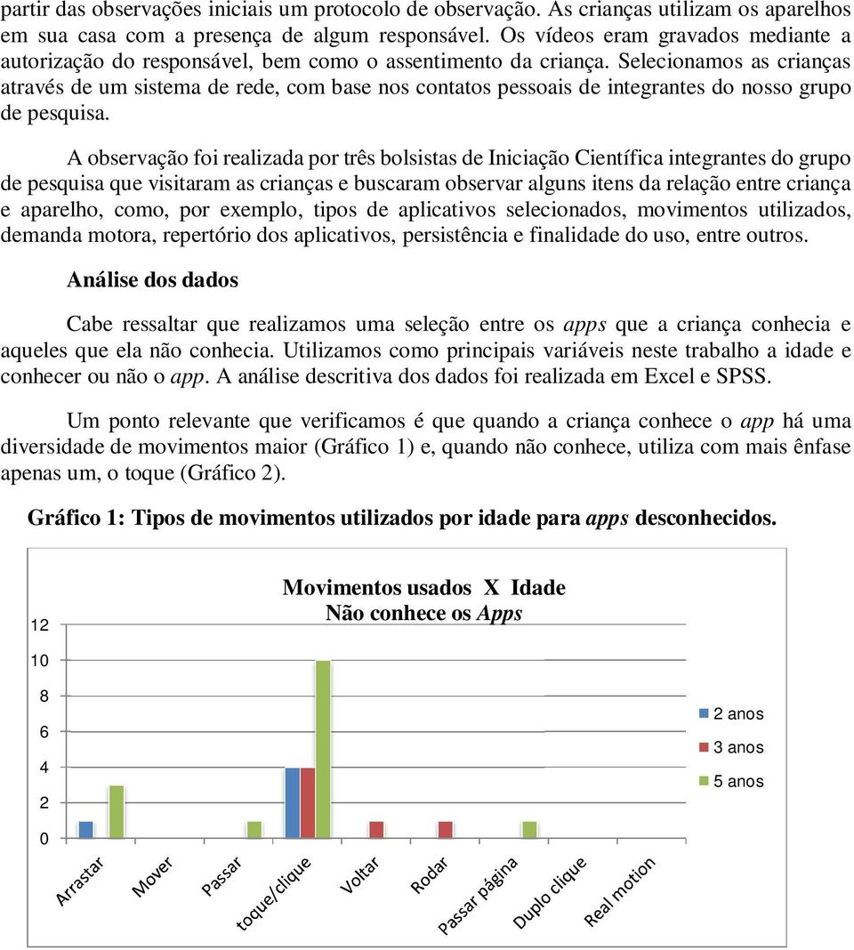 Selecionamos as crianças através de um sistema de rede, com base nos contatos pessoais de integrantes do nosso grupo de pesquisa.