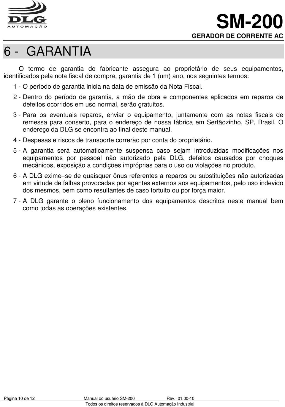 2 - Dentro do período de garantia, a mão de obra e componentes aplicados em reparos de defeitos ocorridos em uso normal, serão gratuitos.