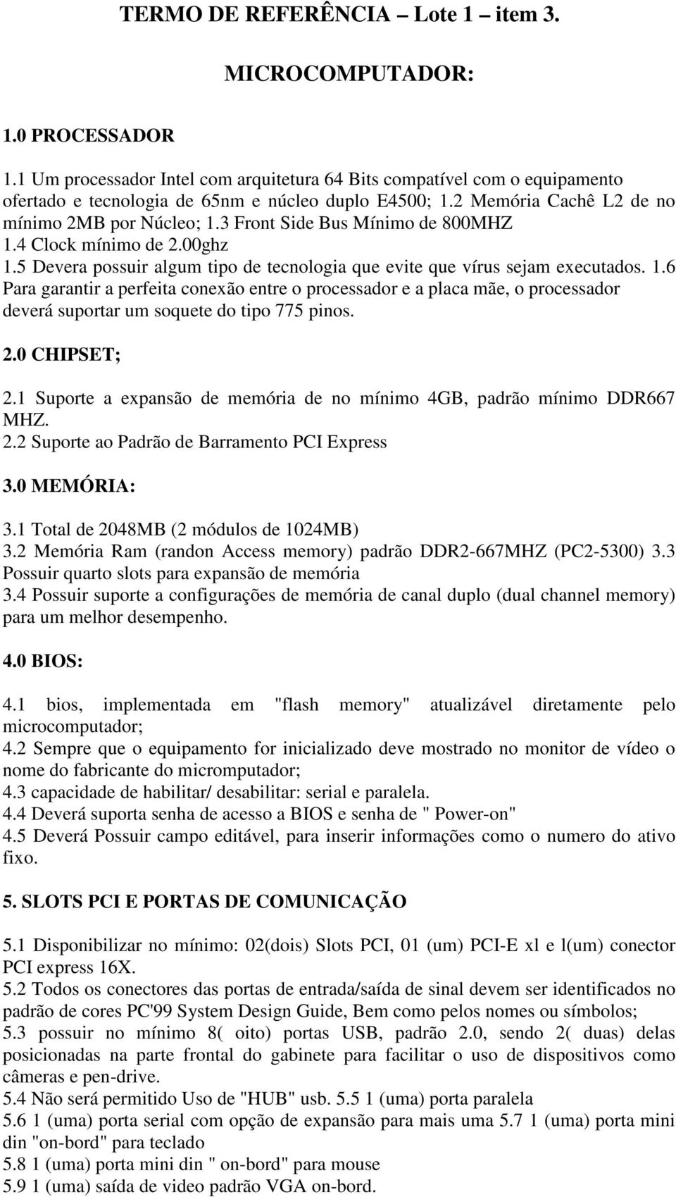 2.0 CHIPSET; 2.1 Suporte a expansão de memória de no mínimo 4GB, padrão mínimo DDR667 MHZ. 2.2 Suporte ao Padrão de Barramento PCI Express 3.0 MEMÓRIA: 3.1 Total de 2048MB (2 módulos de 1024MB) 3.