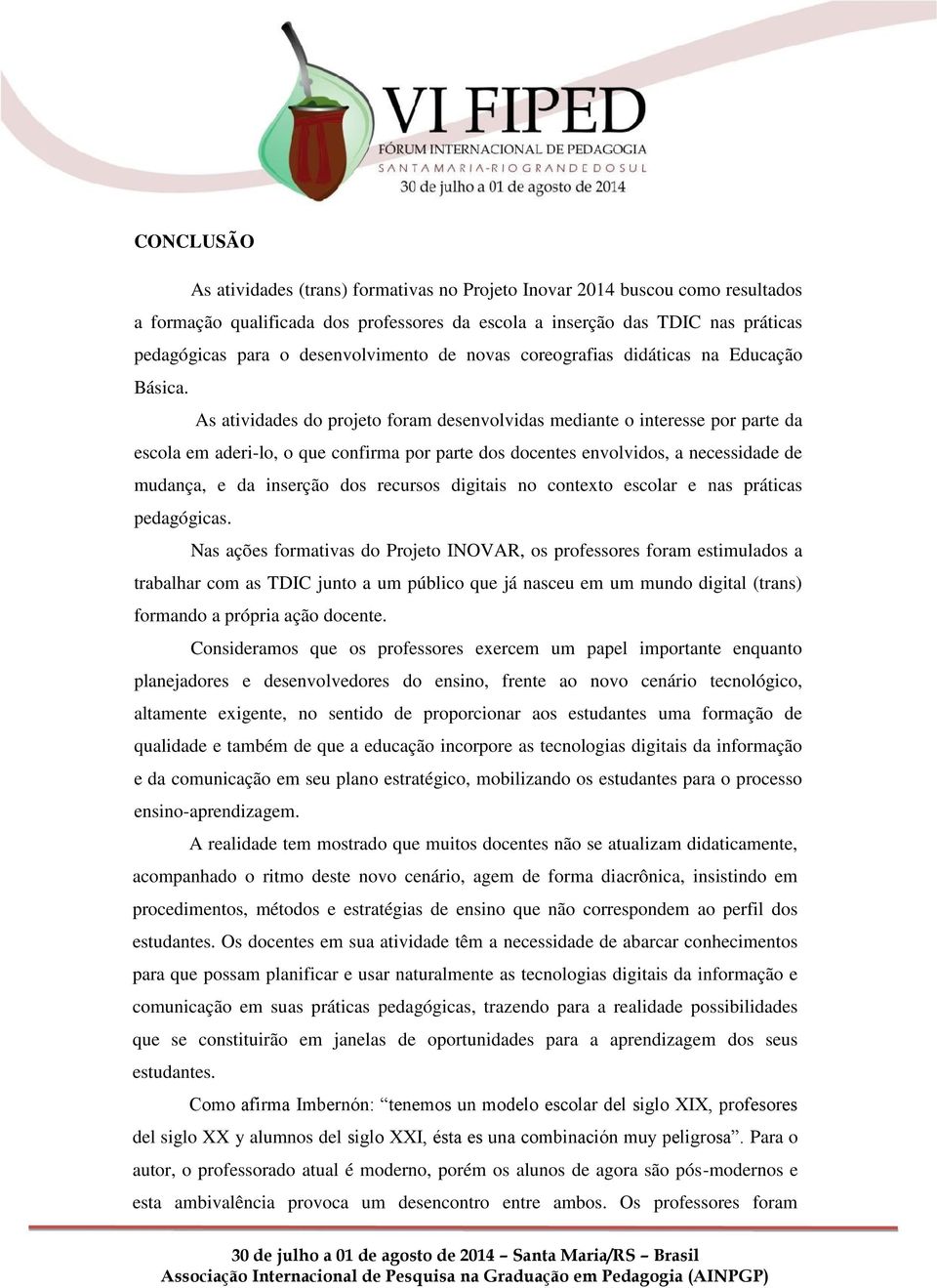 As atividades do projeto foram desenvolvidas mediante o interesse por parte da escola em aderi-lo, o que confirma por parte dos docentes envolvidos, a necessidade de mudança, e da inserção dos