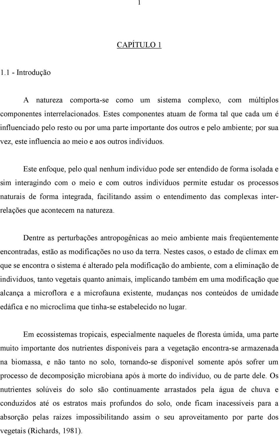 Este enfoque, pelo qual nenhum indivíduo pode ser entendido de forma isolada e sim interagindo com o meio e com outros indivíduos permite estudar os processos naturais de forma integrada, facilitando