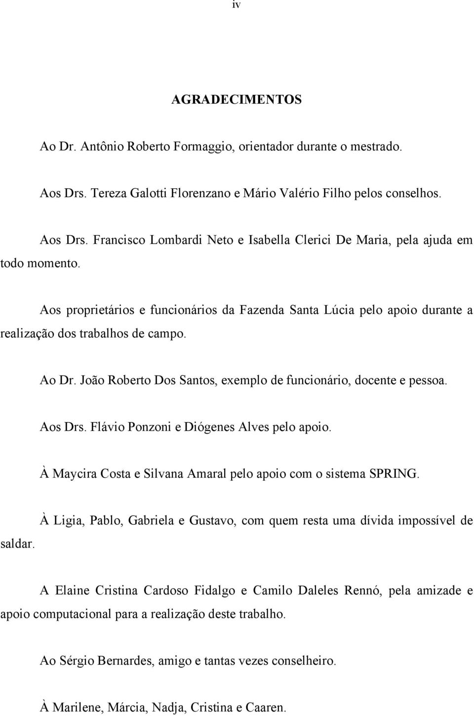 Flávio Ponzoni e Diógenes Alves pelo apoio. À Maycira Costa e Silvana Amaral pelo apoio com o sistema SPRING. saldar.