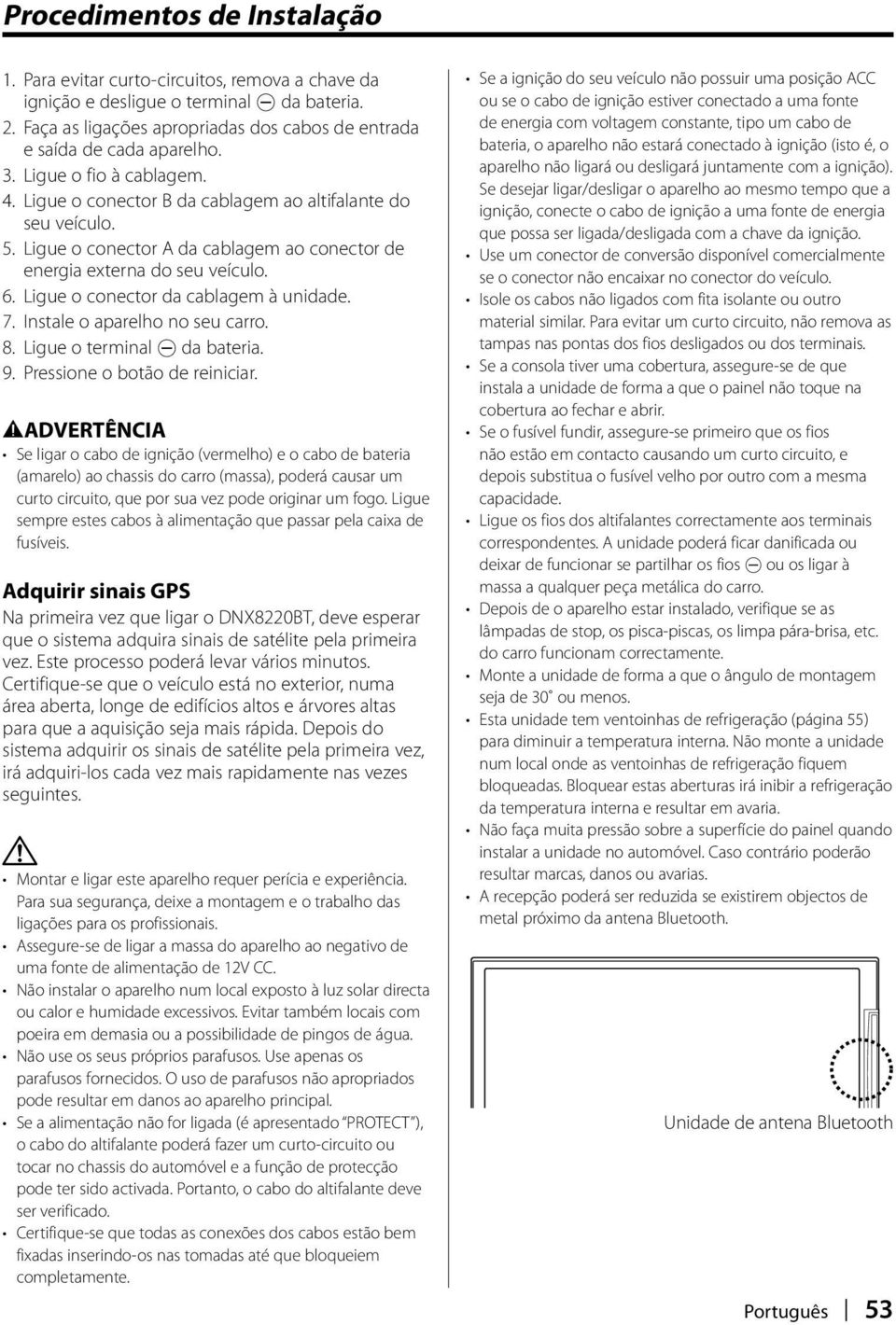 Ligue o conector da cablagem à unidade. 7. Instale o aparelho no seu carro. 8. Ligue o terminal - da bateria. 9. Pressione o botão de reiniciar.