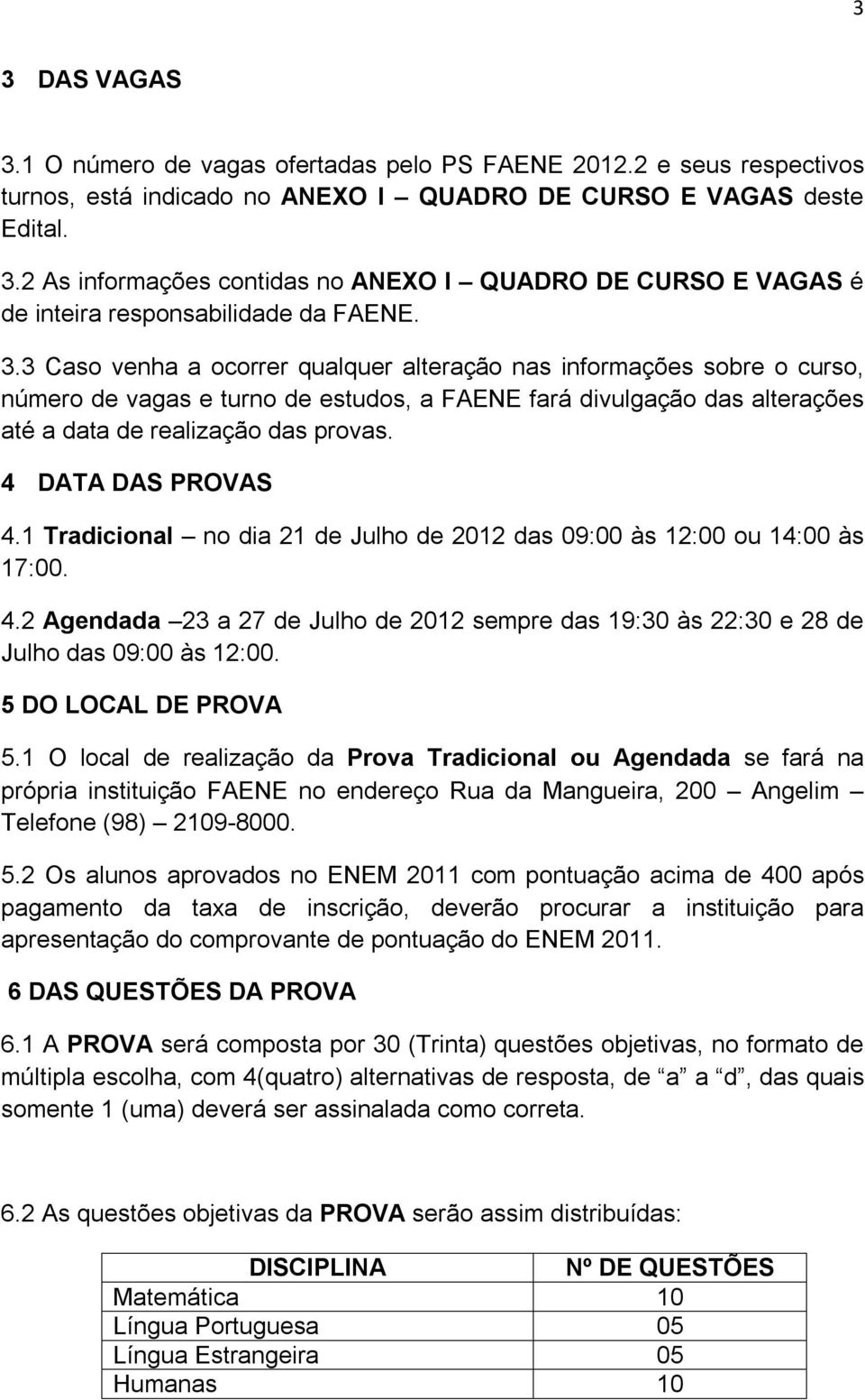 4 DATA DAS PROVAS 4.1 Tradicional no dia 21 de Julho de 2012 das 09:00 às 12:00 ou 14:00 às 17:00. 4.2 Agendada 23 a 27 de Julho de 2012 sempre das 19:30 às 22:30 e 28 de Julho das 09:00 às 12:00.