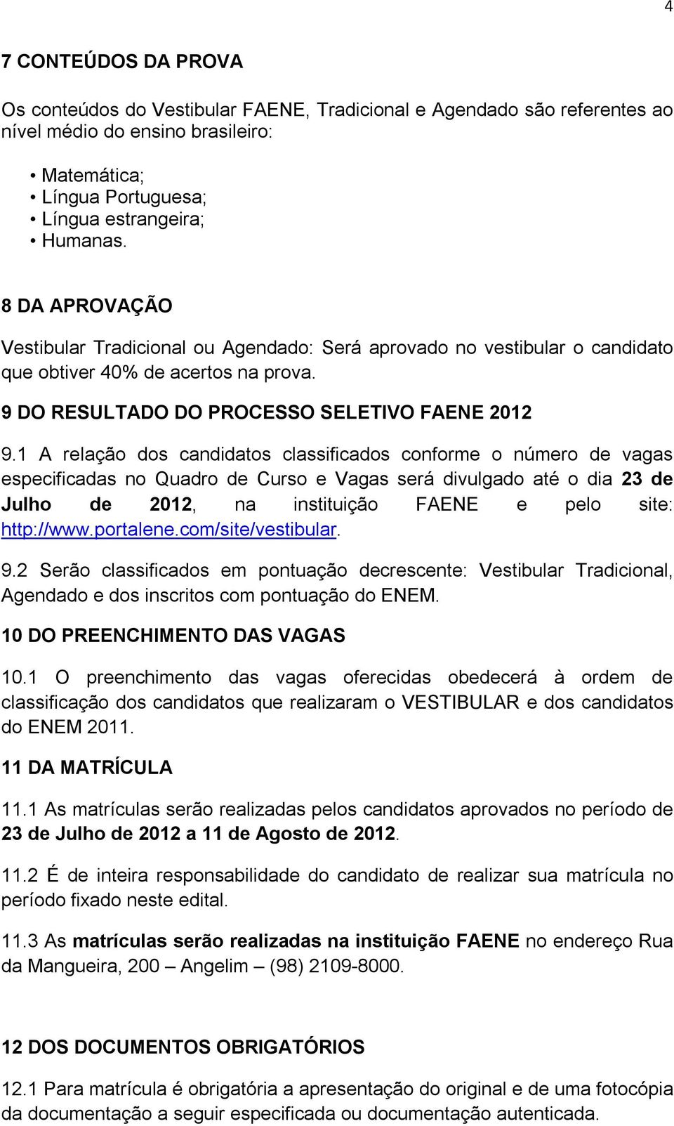 1 A relação dos candidatos classificados conforme o número de vagas especificadas no Quadro de Curso e Vagas será divulgado até o dia 23 de Julho de 2012, na instituição FAENE e pelo site: http://www.