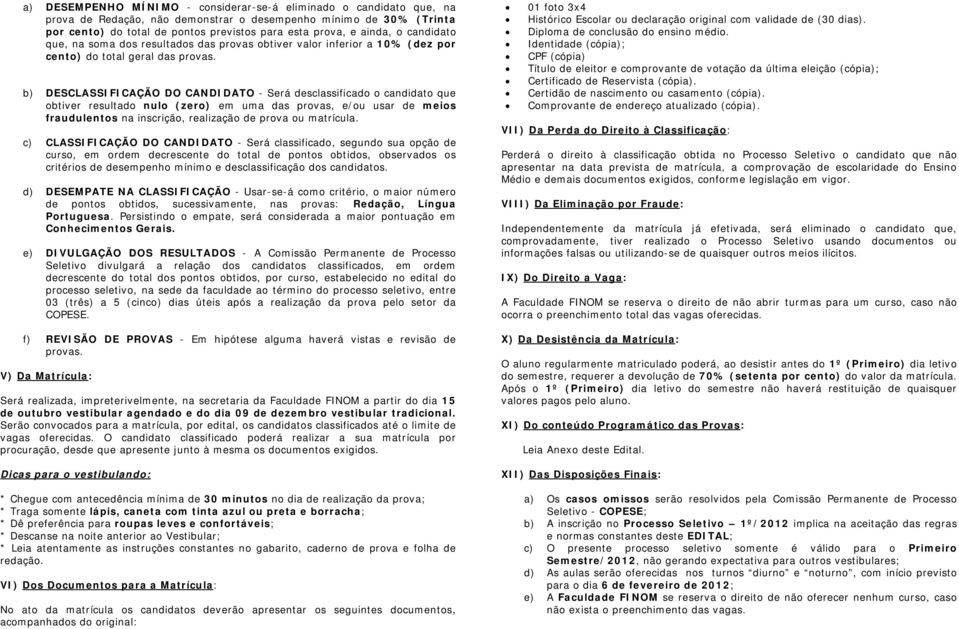 b) DESCLASSIFICAÇÃO DO CANDIDATO - Será desclassificado o candidato que obtiver resultado nulo (zero) em uma das provas, e/ou usar de meios fraudulentos na inscrição, realização de prova ou matrícula.