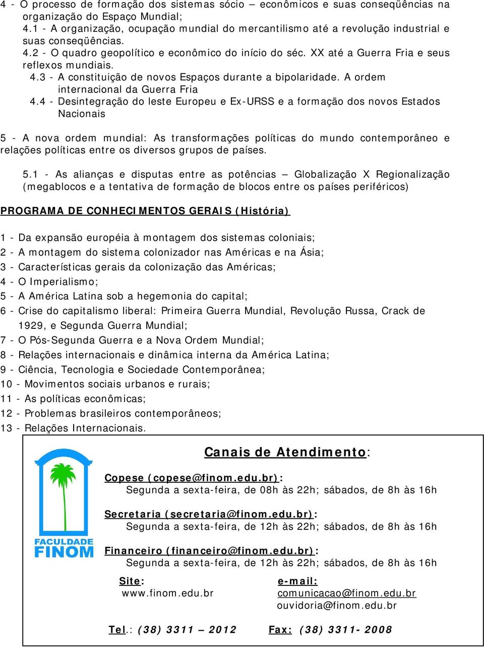 XX até a Guerra Fria e seus reflexos mundiais. 4.3 - A constituição de novos Espaços durante a bipolaridade. A ordem internacional da Guerra Fria 4.