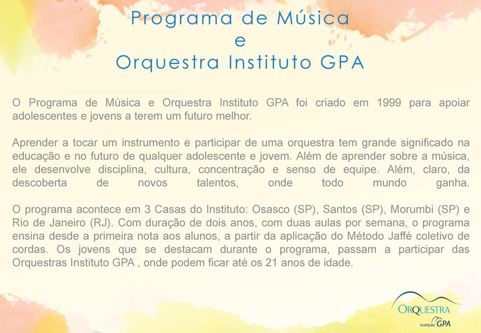 Além de aprender sobre a música, ele desenvolve disciplina, cultura, concentração e senso de equipe. Além, claro, da descoberta de novos talentos, onde todo mundo ganha.