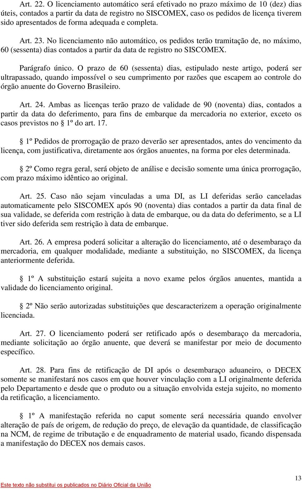 adequada e completa. Art. 23. No licenciamento não automático, os pedidos terão tramitação de, no máximo, 60 (sessenta) dias contados a partir da data de registro no SISCOMEX. Parágrafo único.