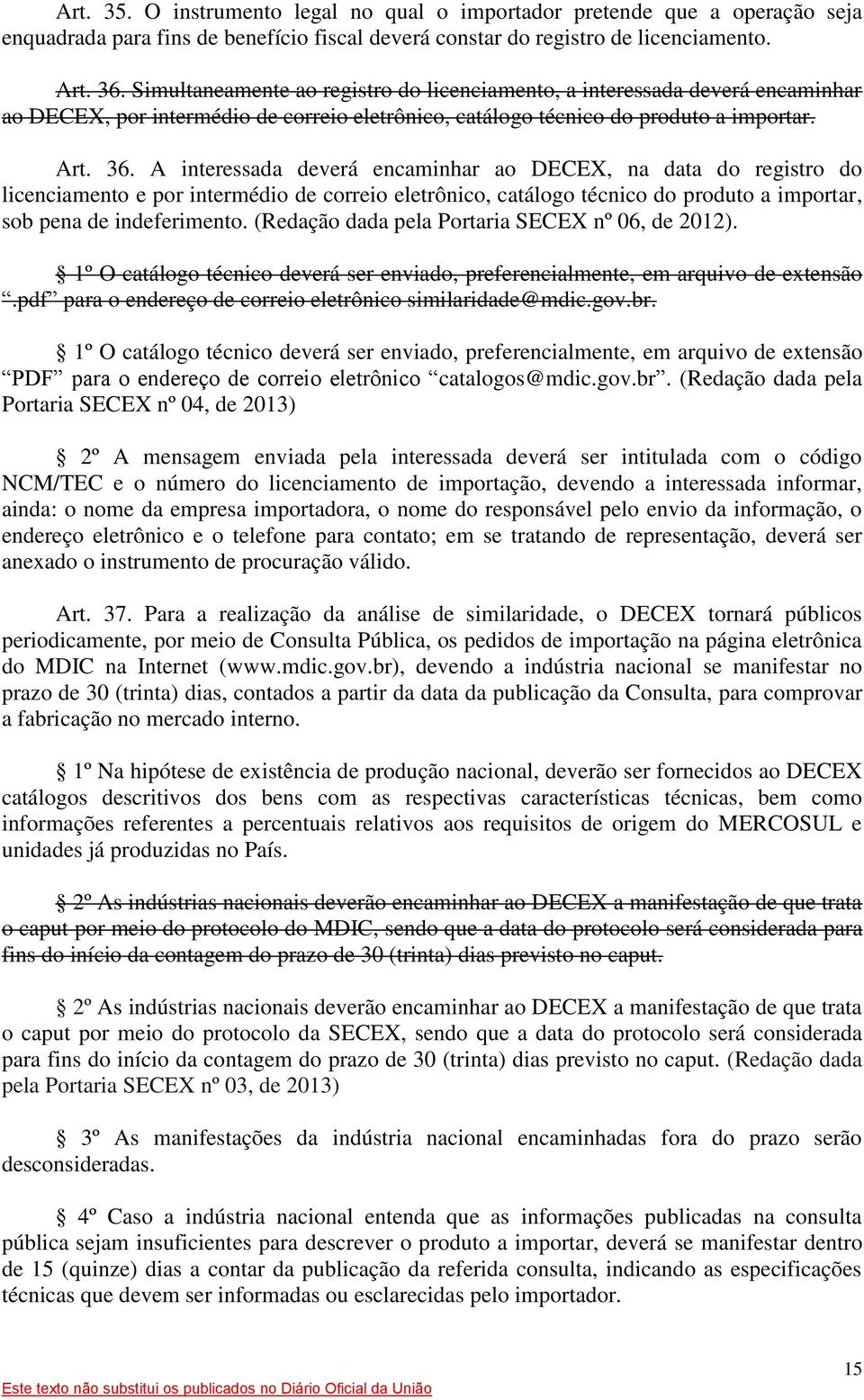 A interessada deverá encaminhar ao DECEX, na data do registro do licenciamento e por intermédio de correio eletrônico, catálogo técnico do produto a importar, sob pena de indeferimento.