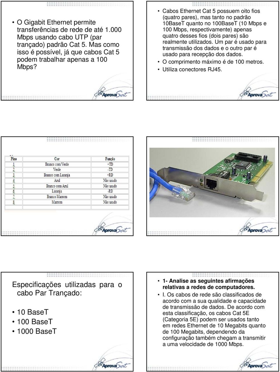 utilizados. Um par é usado para transmissão dos dados e o outro par é usado para recepção dos dados. O comprimento máximo é de 100 metros. Utiliza conectores RJ45.