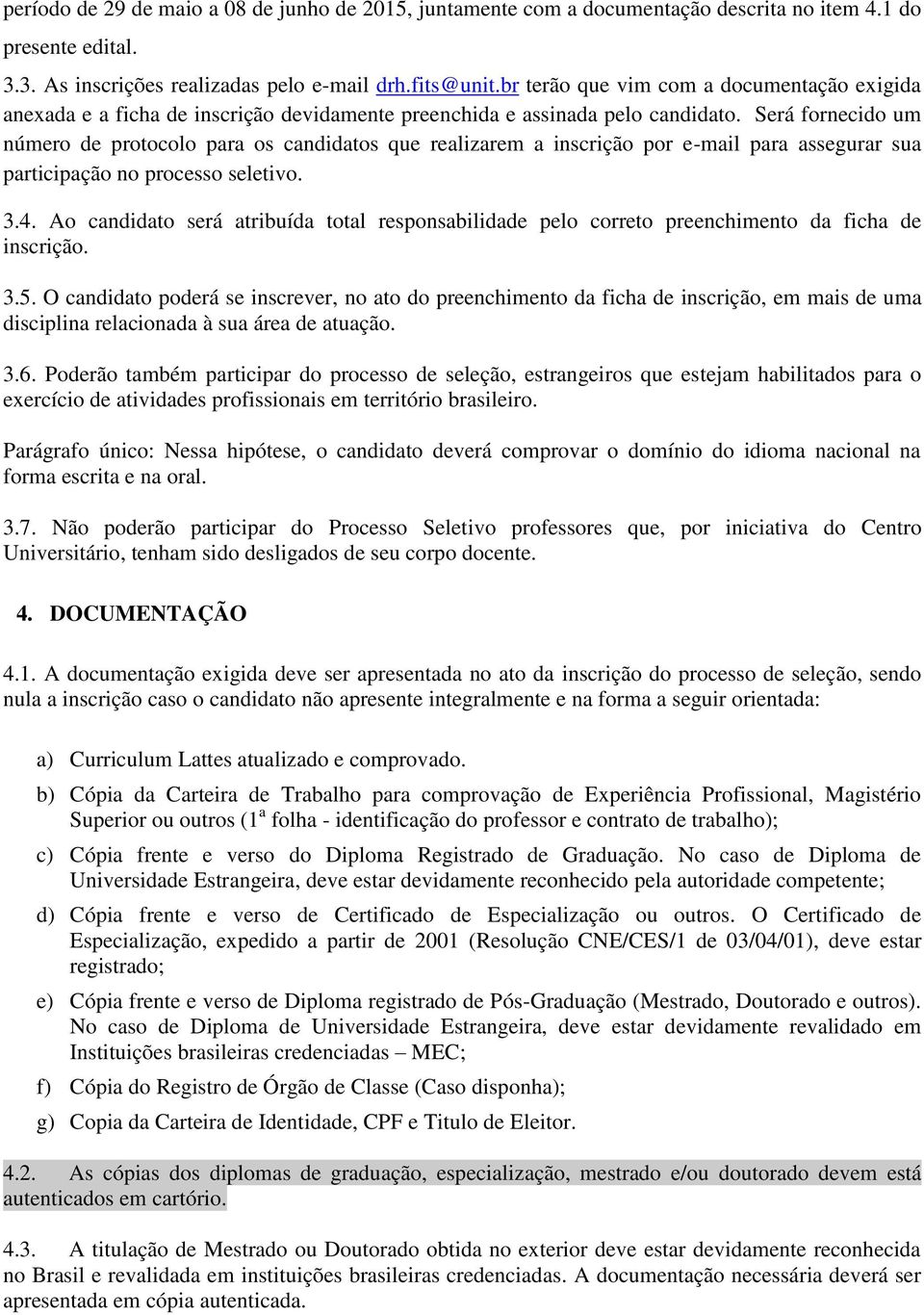 Será fornecido um número de protocolo para os candidatos que realizarem a inscrição por e-mail para assegurar sua participação no processo seletivo. 3.4.