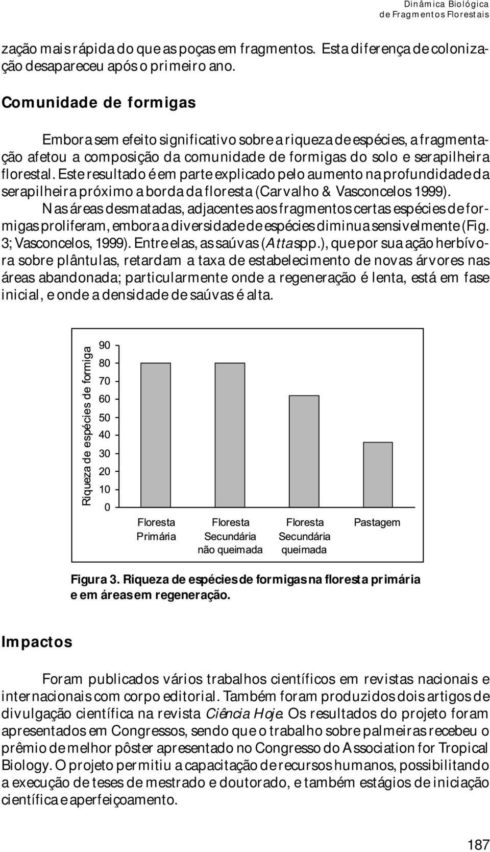 Este resultado é em parte explicado pelo aumento na profundidade da serapilheira próximo a borda da floresta (Carvalho & Vasconcelos 1999).