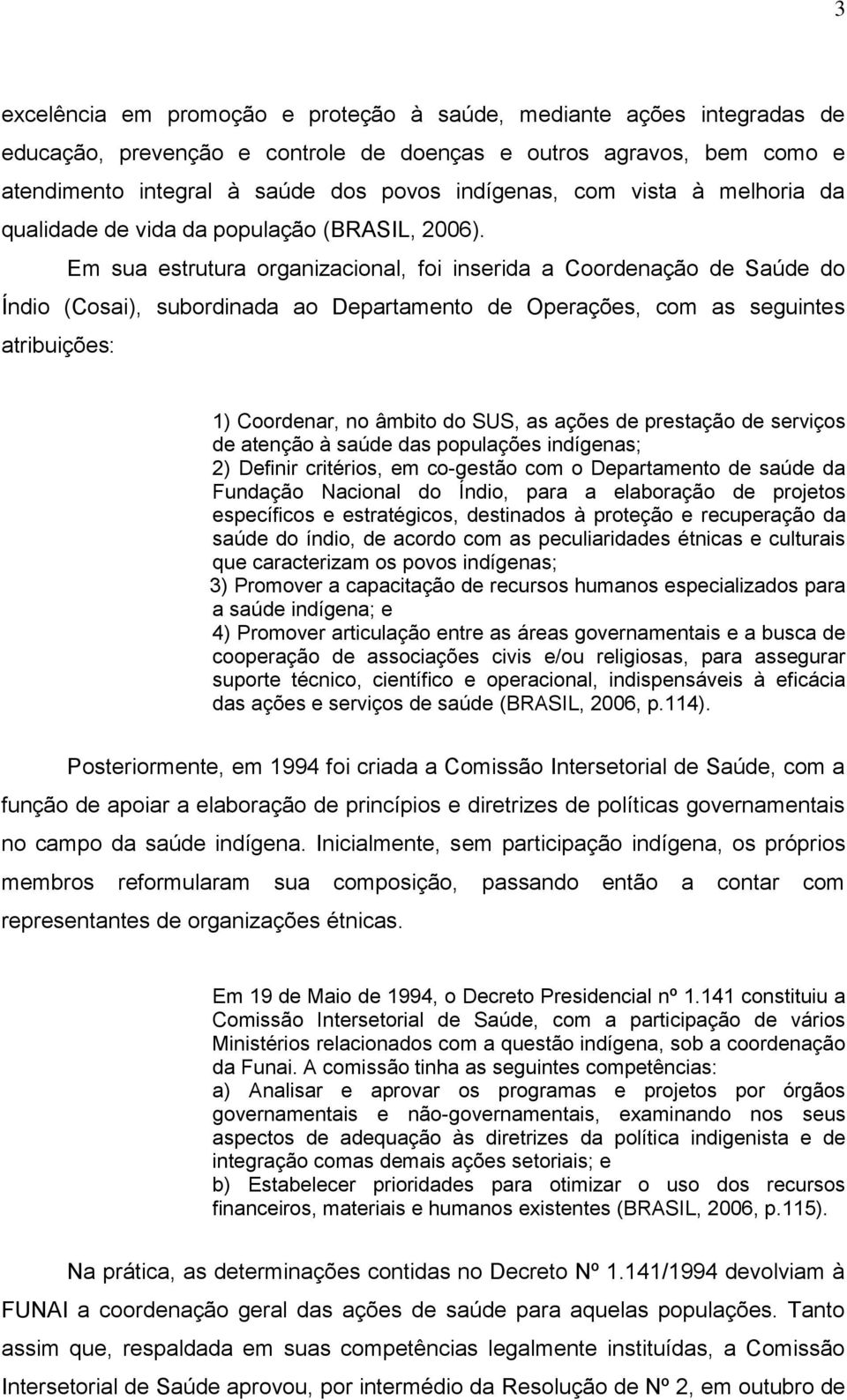 Em sua estrutura organizacional, foi inserida a Coordenação de Saúde do Índio (Cosai), subordinada ao Departamento de Operações, com as seguintes atribuições: 1) Coordenar, no âmbito do SUS, as ações