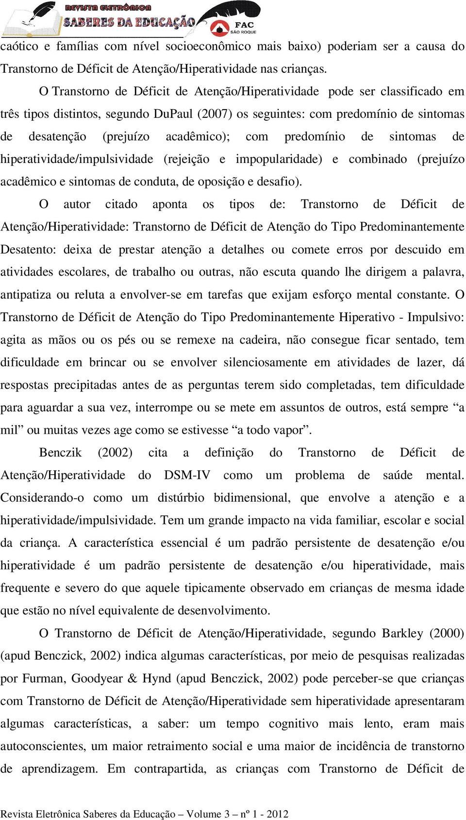 predomínio de sintomas de hiperatividade/impulsividade (rejeição e impopularidade) e combinado (prejuízo acadêmico e sintomas de conduta, de oposição e desafio).