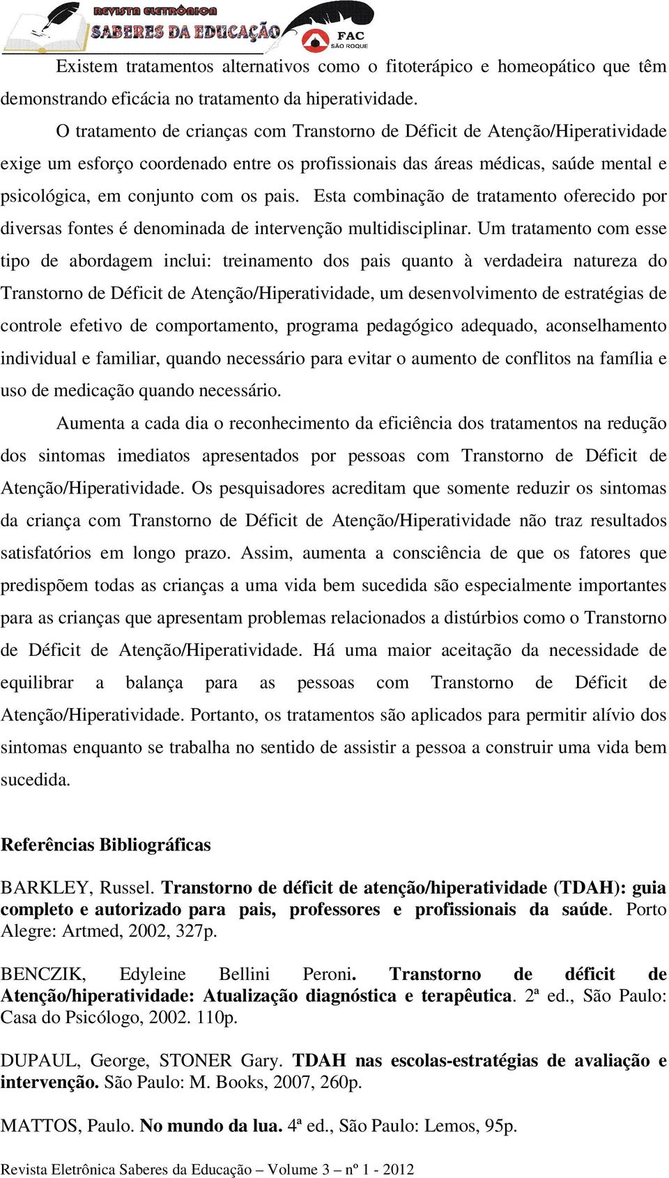 Esta combinação de tratamento oferecido por diversas fontes é denominada de intervenção multidisciplinar.