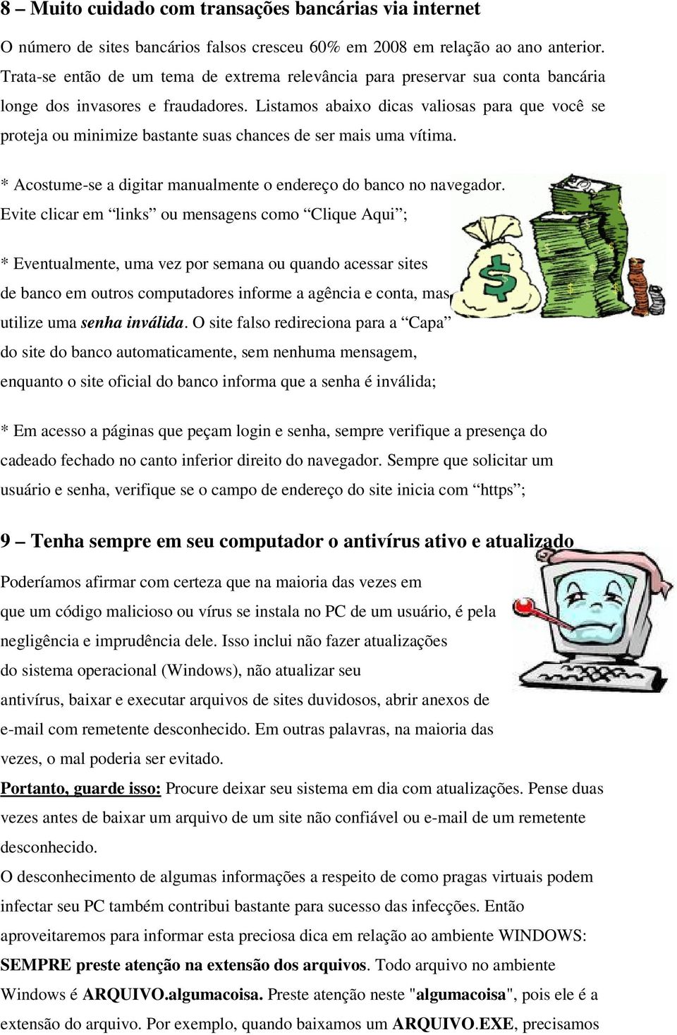 Listamos abaixo dicas valiosas para que você se proteja ou minimize bastante suas chances de ser mais uma vítima. * Acostume-se a digitar manualmente o endereço do banco no navegador.