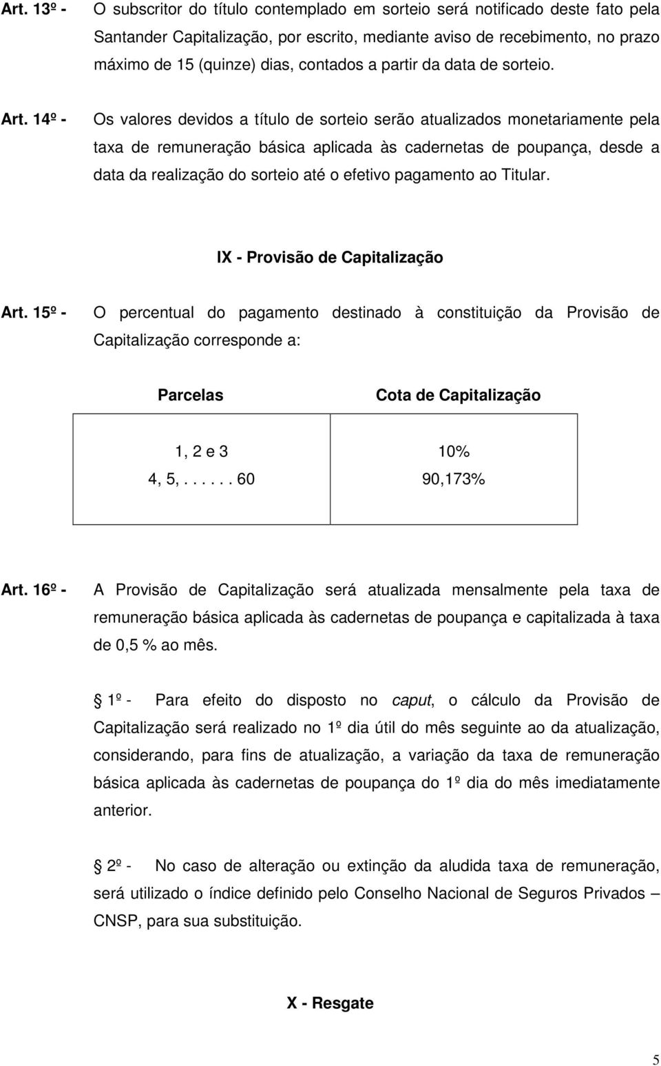 14º - Os valores devidos a título de sorteio serão atualizados monetariamente pela taxa de remuneração básica aplicada às cadernetas de poupança, desde a data da realização do sorteio até o efetivo