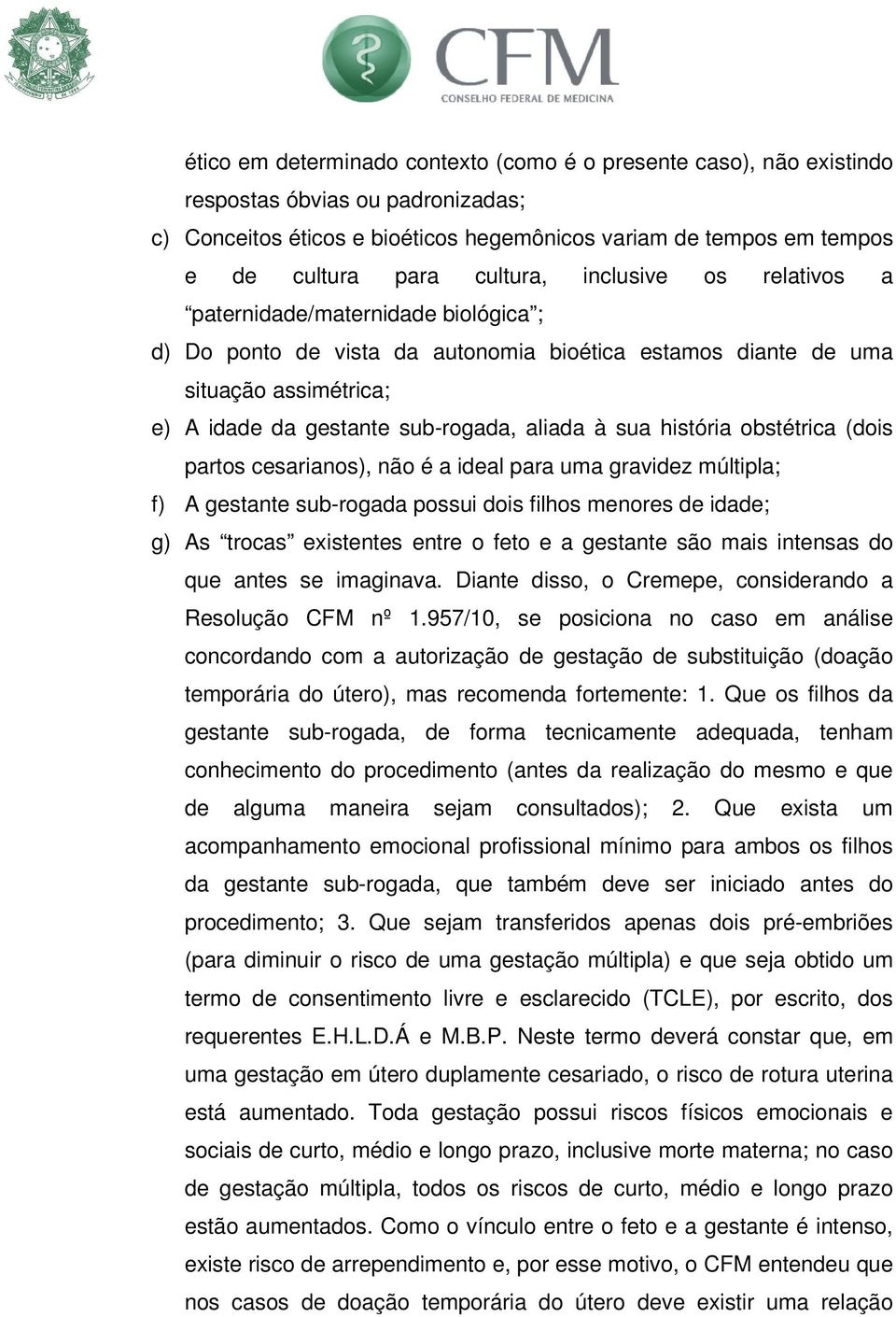 à sua história obstétrica (dois partos cesarianos), não é a ideal para uma gravidez múltipla; f) A gestante sub-rogada possui dois filhos menores de idade; g) As trocas existentes entre o feto e a