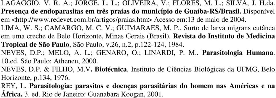 Revista do Instituto de Medicina Tropical de São Paulo, São Paulo, v.26, n.2, p.122-124, 1984. NEVES, D.P.; MELO, A. L.; GENARO, O.; LINARDI, P. M.. Parasitologia Humana. 10.ed. São Paulo: Atheneu, 2000.