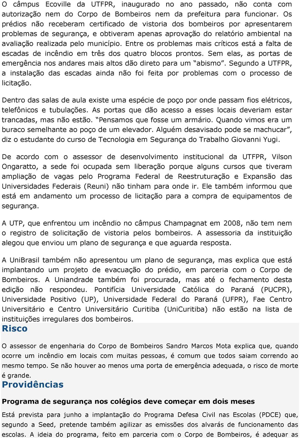 Entre os problemas mais críticos está a falta de escadas de incêndio em três dos quatro blocos prontos. Sem elas, as portas de emergência nos andares mais altos dão direto para um abismo.