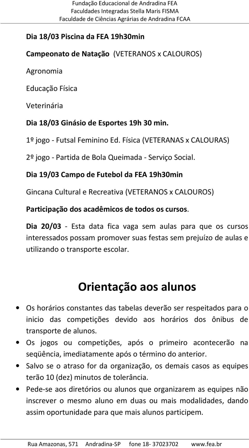 Dia 19/03 Campo de Futebol da FEA 19h30min Gincana Cultural e Recreativa (VETERANOS x CALOUROS) Participação dos acadêmicos de todos os cursos.