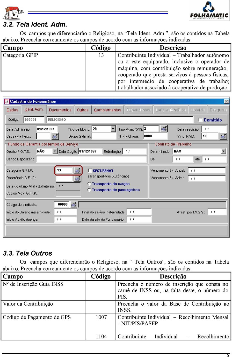 operador de máquina, com contribuição sobre remuneração; cooperado que presta serviços à pessoas fisicas, por intermédio de cooperativa de trabalho; trabalhador associado à cooperativa de produção. 3.