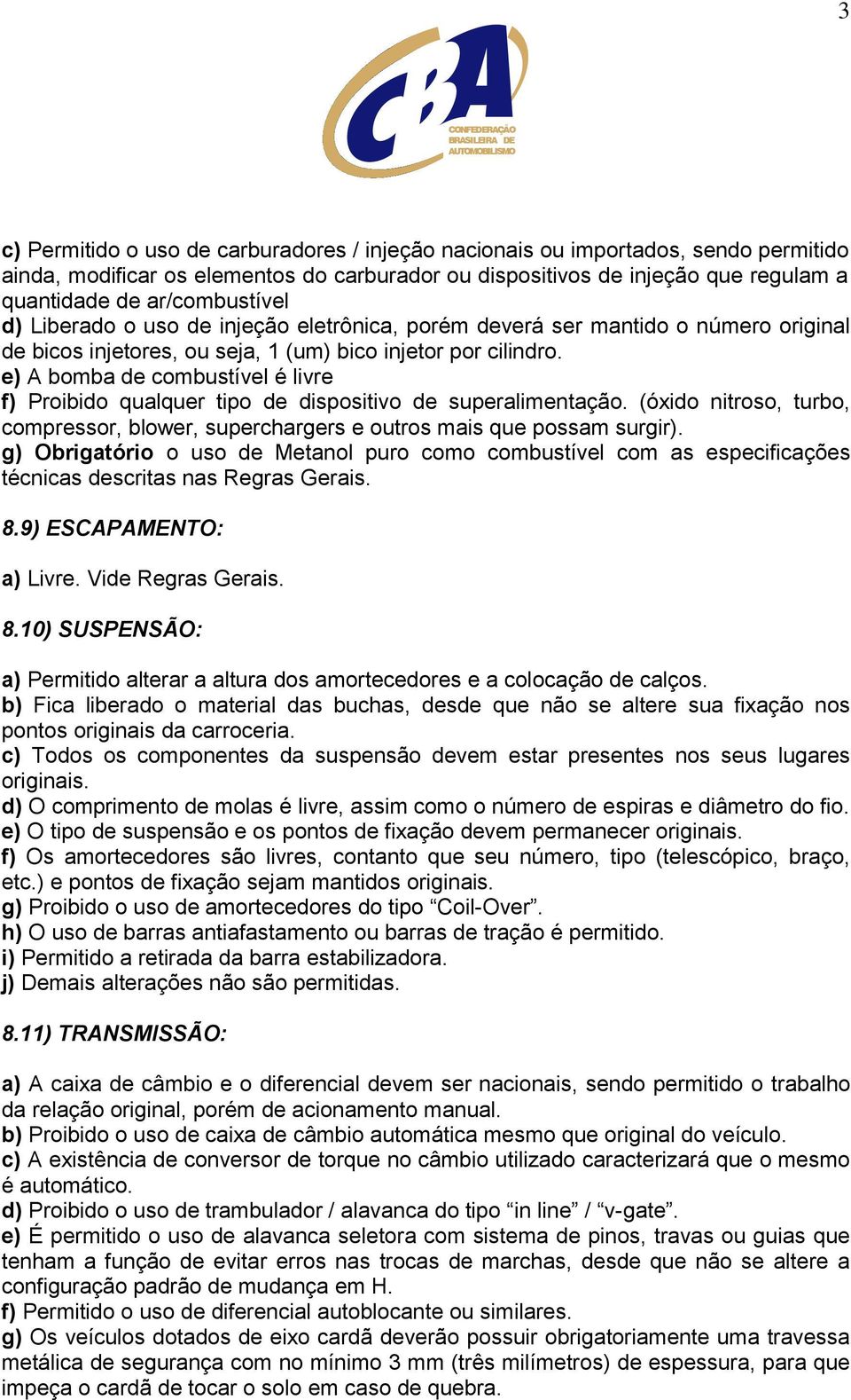 e) A bomba de combustível é livre f) Proibido qualquer tipo de dispositivo de superalimentação. (óxido nitroso, turbo, compressor, blower, superchargers e outros mais que possam surgir).