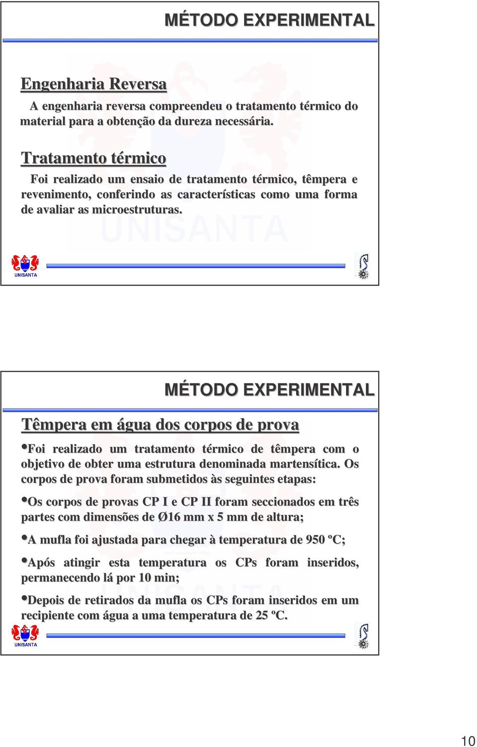 MÉTODO EXPERIMENTAL Têmpera em água dos corpos de prova Foi realizado um tratamento térmico t de têmpera com o objetivo de obter uma estrutura denominada martensítica tica.