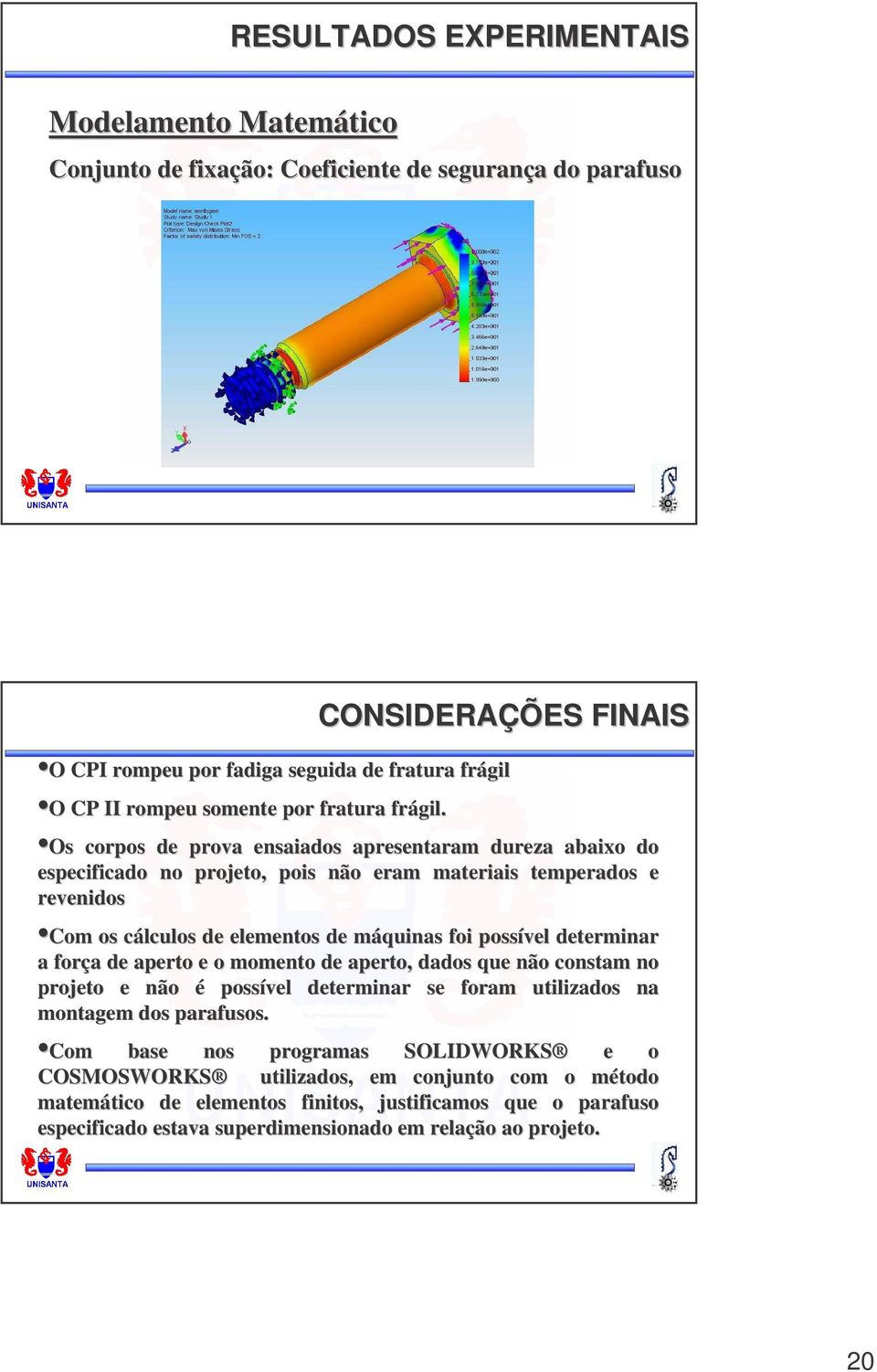 Os corpos de prova ensaiados apresentaram dureza abaixo do especificado no projeto, pois não eram materiais temperados e revenidos Com os cálculos c de elementos de máquinas m foi possível determinar