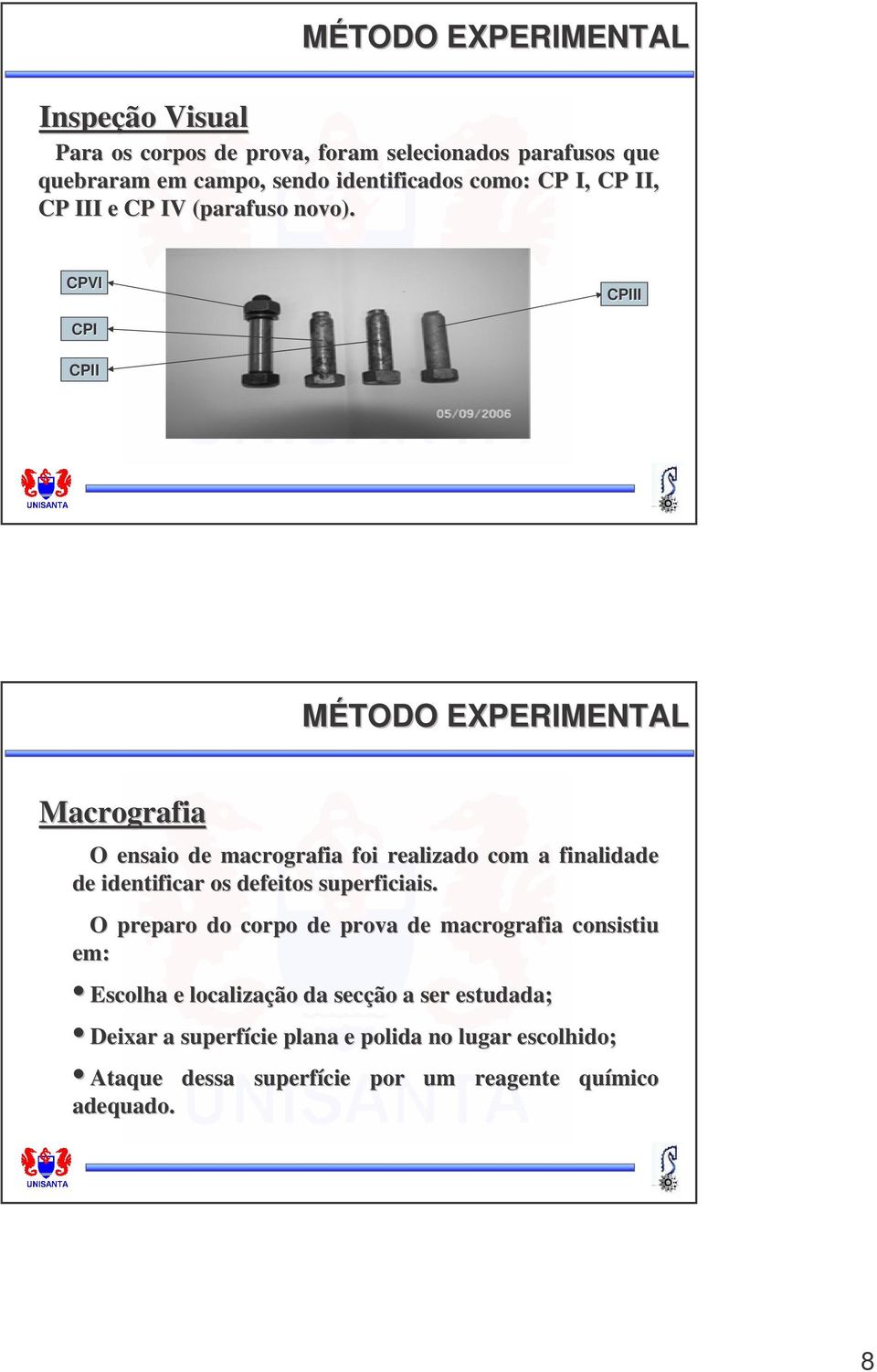 CPVI CPIII CPI CPII MÉTODO EXPERIMENTAL Macrografia O ensaio de macrografia foi realizado com a finalidade de identificar os defeitos