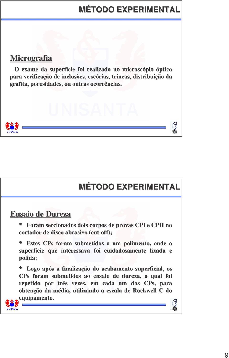 MÉTODO EXPERIMENTAL Ensaio de Dureza Foram seccionados dois corpos de provas CPI e CPII no cortador de disco abrasivo (cut( cut-off); Estes CPs foram submetidos a um