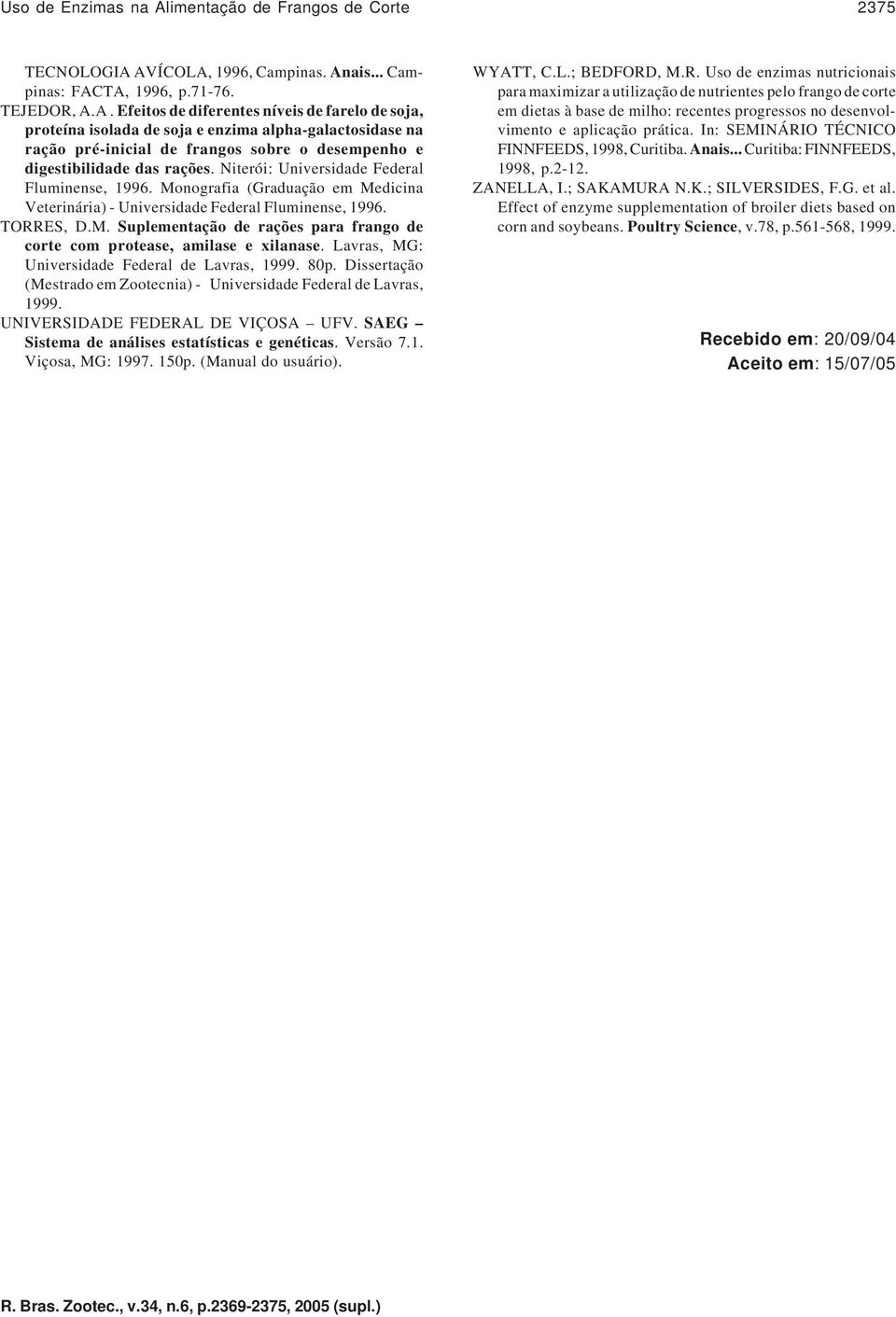 AVÍCOLA, 1996, Campinas. Anais... Campinas: FACTA, 1996, p.71-76. TEJEDOR, A.A. Efeitos de diferentes níveis de farelo de soja, proteína isolada de soja e enzima alpha-galactosidase na ração pré-inicial de frangos sobre o desempenho e digestibilidade das rações.